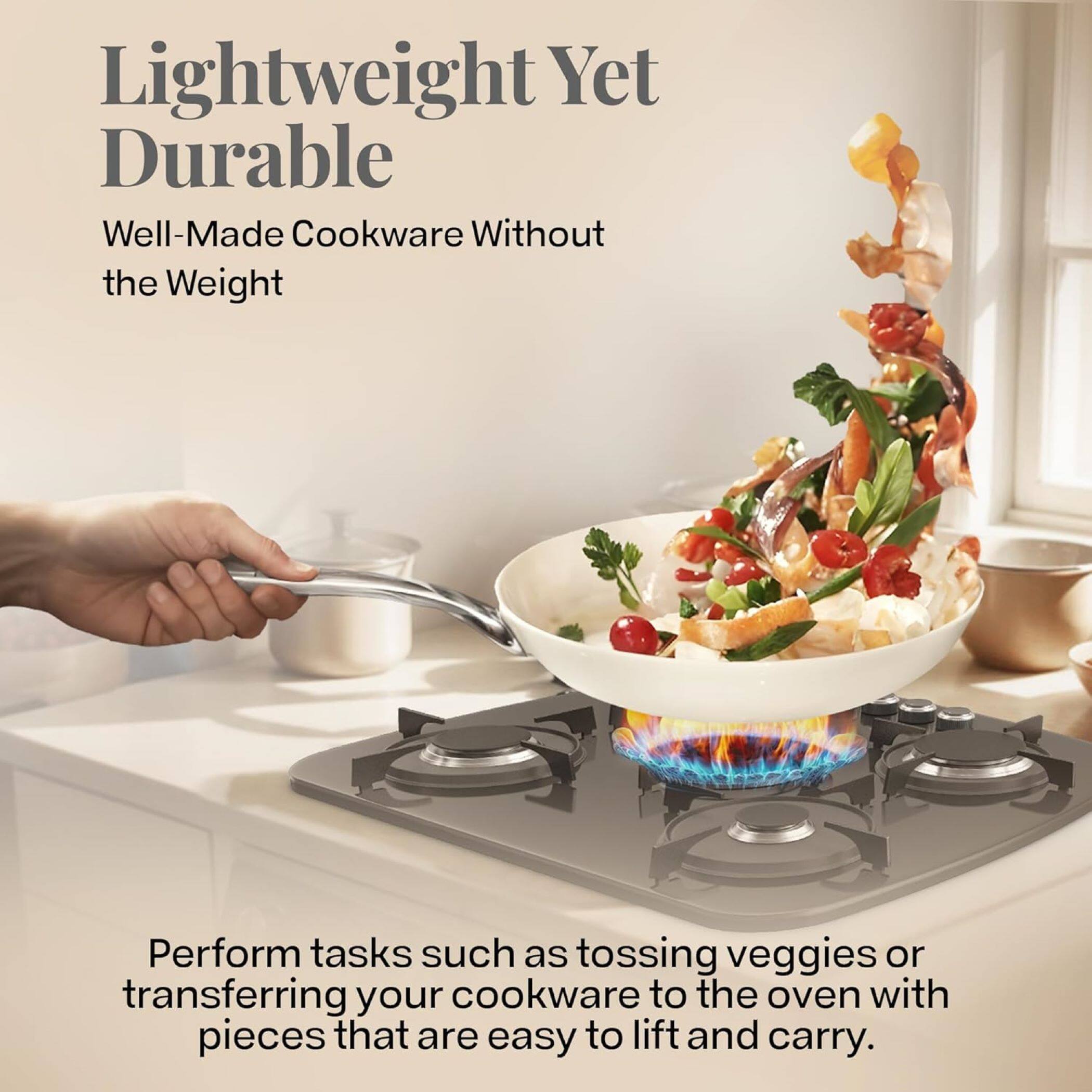 Lightweight Yet Durable
Well-Made Cookware Without the Weight
Perform tasks such as tossing veggies or transferring your cookware to the oven with pieces that are easy to lift and carry.