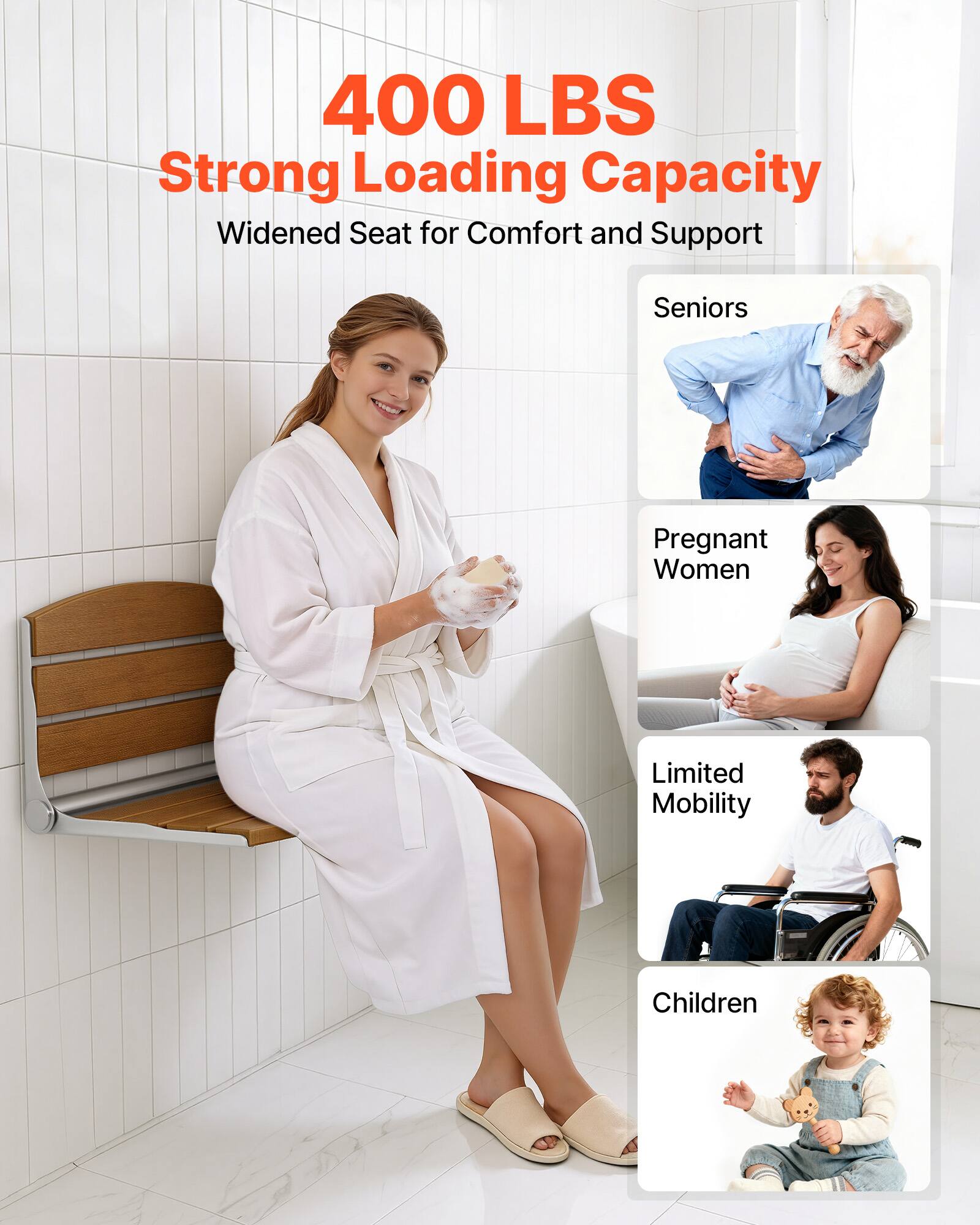 400 LBS Strong Loading Capacity  
Widened Seat for Comfort and Support  
Seniors  
Pregnant Women  
Limited Mobility  
Children