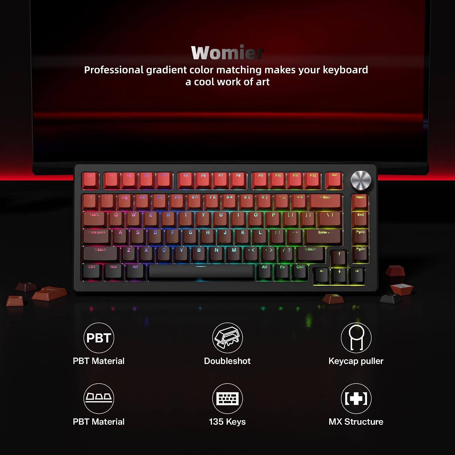 Womier Professional gradient color matching makes your keyboard a cool work of art

F6
F7
F8
F9
F10
F11
F12
Del
5%
74
8+

0
Back
Tab
0
A
E
R
I
O
P
End
Caps Lock
A
S
D
F
G
H
J
K
L
Enter
PS/2
Z
X
C
V
N
M
>
?
Ctrl
Win
All
All
Fm
Cirl
PBT Material
Doubleshot
Keycap puller
PBT Material
135 Keys
MX Structure