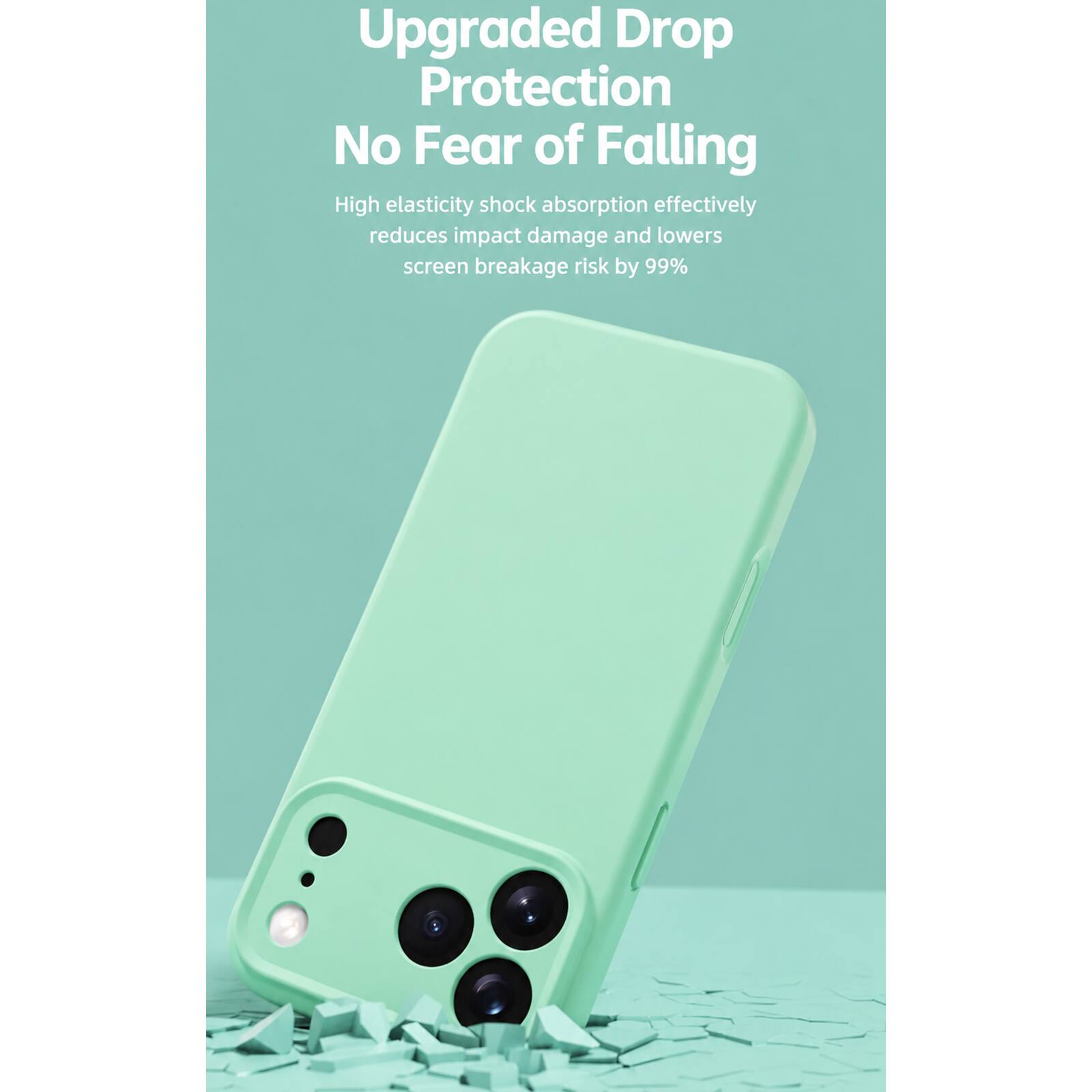 Upgraded Drop Protection  
No Fear of Falling  

High elasticity shock absorption effectively reduces impact damage and lowers screen breakage risk by 99%