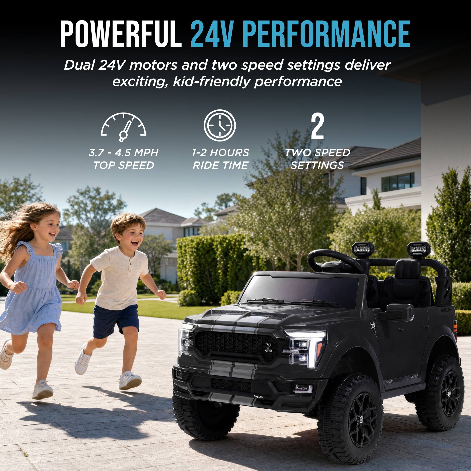 POWERFUL 24V PERFORMANCE  
Dual 24V motors and two speed settings deliver exciting, kid-friendly performance

3.7 - 4.5 MPH TOP SPEED  
1-2 HOURS RIDE TIME  
2 TWO SPEED SETTINGS