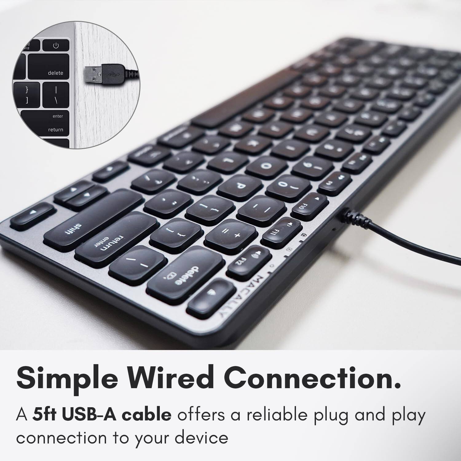 delete I enter return. - e E a - - - V 1 8 O e , - - .. # P 0 S - . A # - / - / FI0 shift ] - Il + FI1 FP enter return @ I S - Z delete MACALLY Simple Wired Connection. A 5ft USB-A cable offers a reliable plug and play connection to your device.