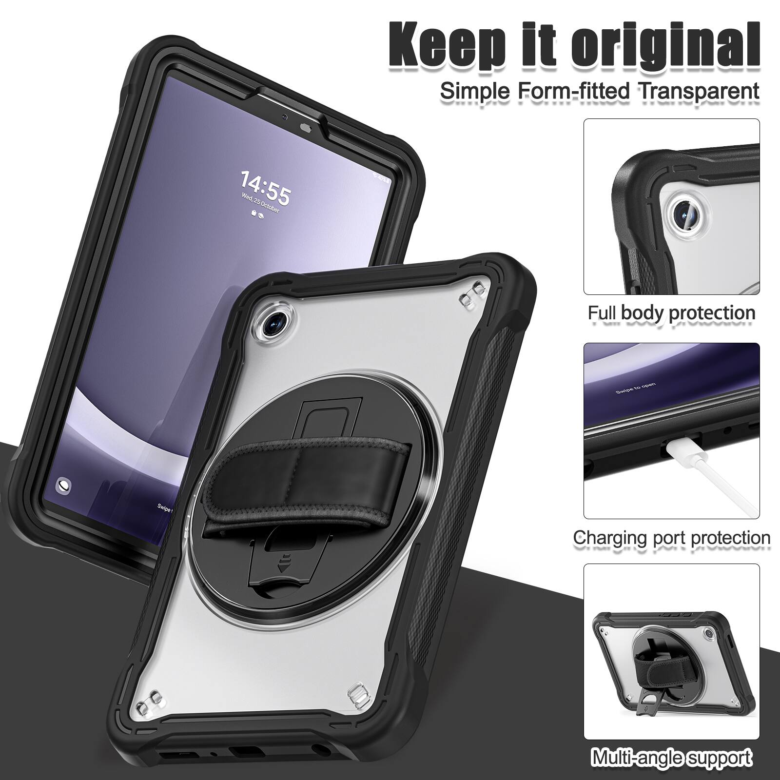 Keep it original  
Simple Form-fitted Transparent  
14:55  
Wed 25 October  
Full body protection  
Charging port protection  
Multi-angle support