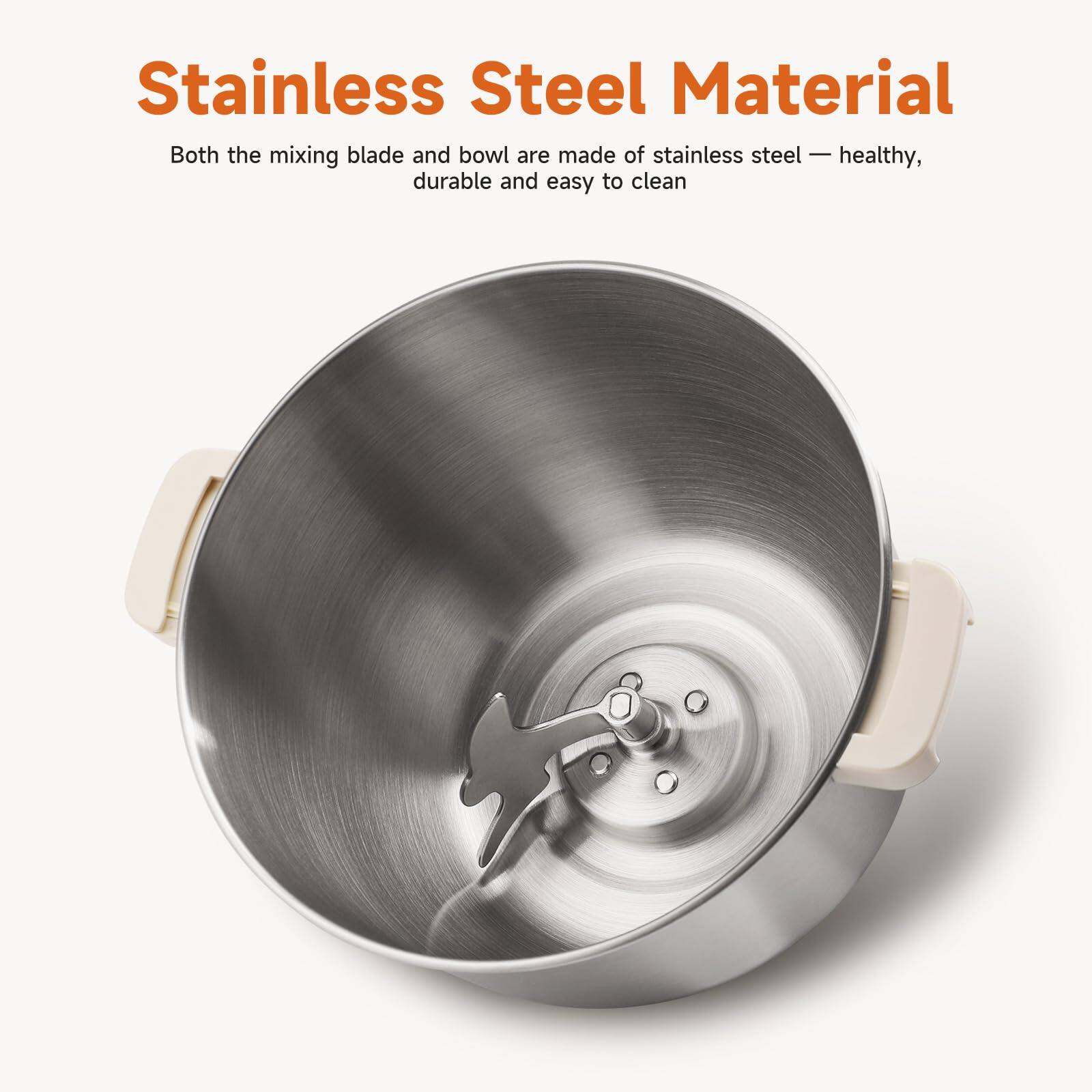 Stainless Steel Material  
Both the mixing blade and bowl are made of stainless steel — healthy, durable and easy to clean