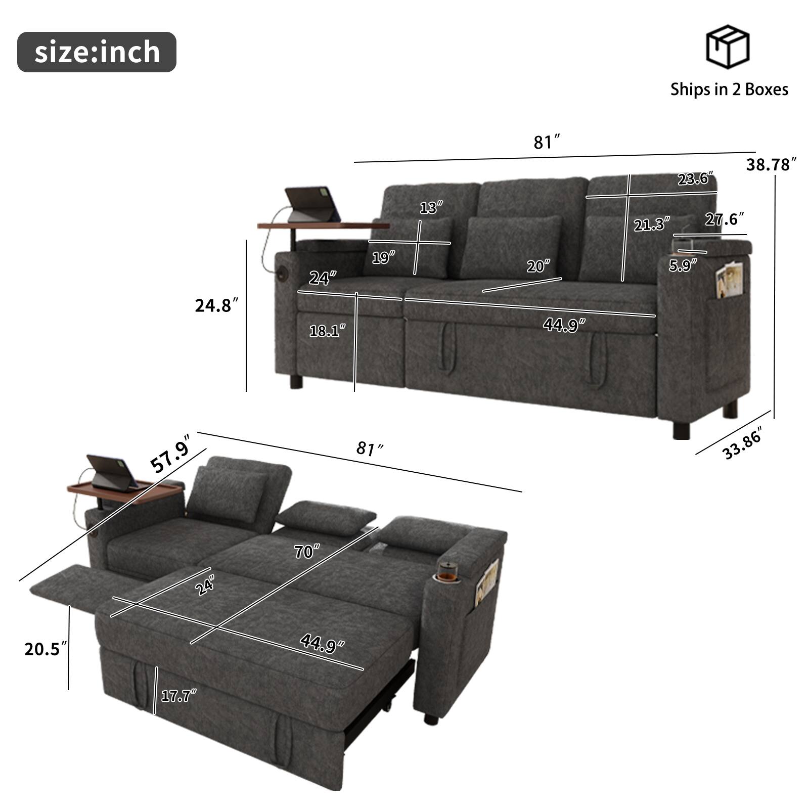 size: inch  
Ships in 2 Boxes  
81"  
38.78"  
23.6"  
21.3"  
27.6"  
24.8"  
24"  
18.1"  
19"  
20"  
44.9"  
5.9"  
57.9"  
81"  
33.86"  
24"  
70"  
20.5"  
44.9"  
17.7"