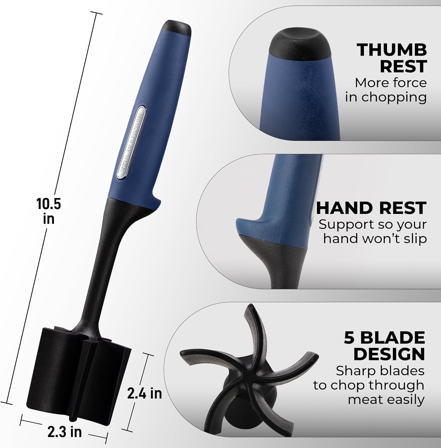 - THUMB REST: More force in chopping
- HAND REST: Support so your hand won't slip
- 5 BLADE DESIGN: Sharp blades to chop through meat easily

Dimensions:
- 10.5 in
- 2.4 in
- 2.3 in
