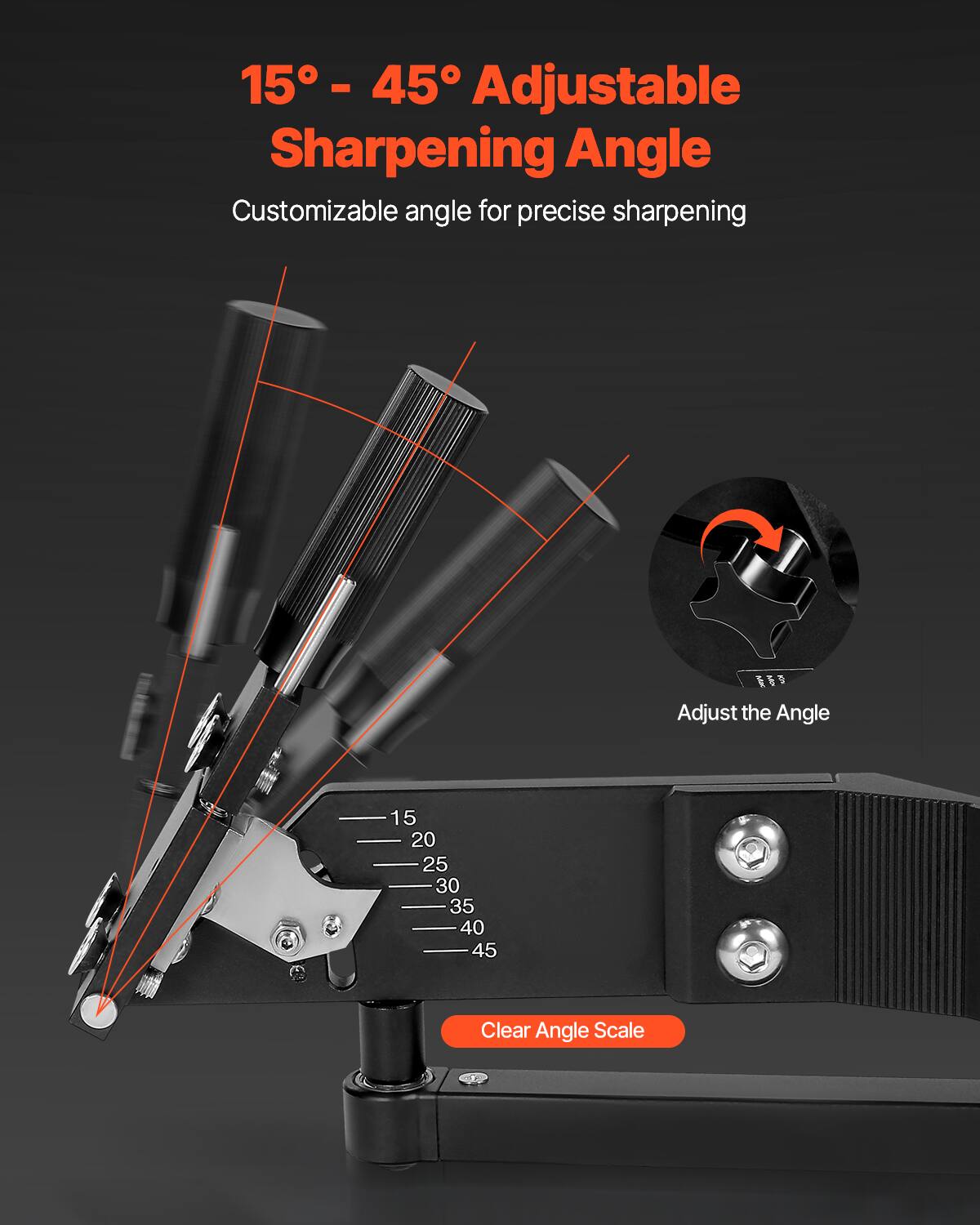 15° - 45° Adjustable Sharpening Angle  
Customizable angle for precise sharpening  

Adjust the Angle  

15  
20  
25  
30  
35  
40  
45  

Clear Angle Scale