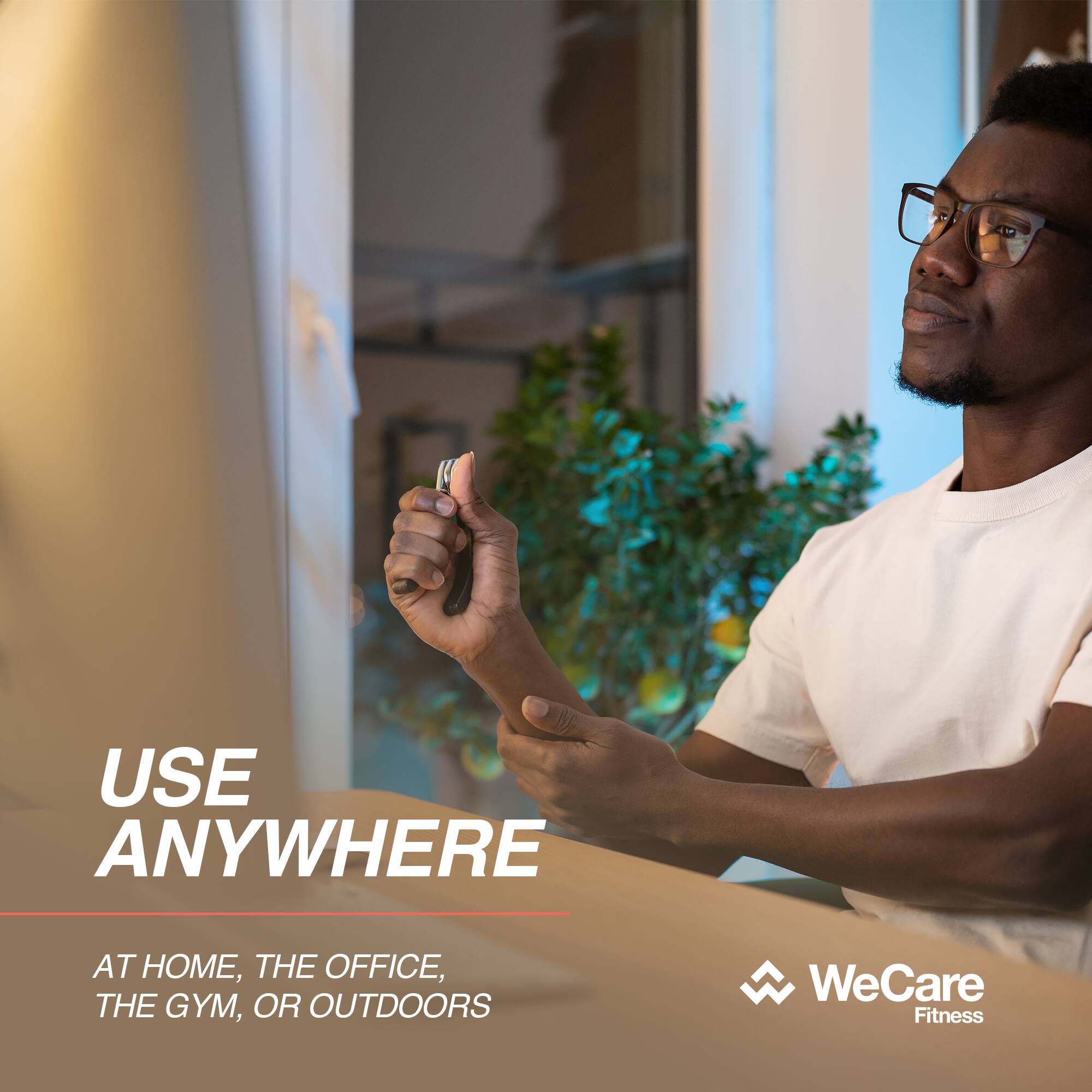 USE ANYWHERE

AT HOME, THE OFFICE, THE GYM, OR OUTDOORS

WeCare Fitness
