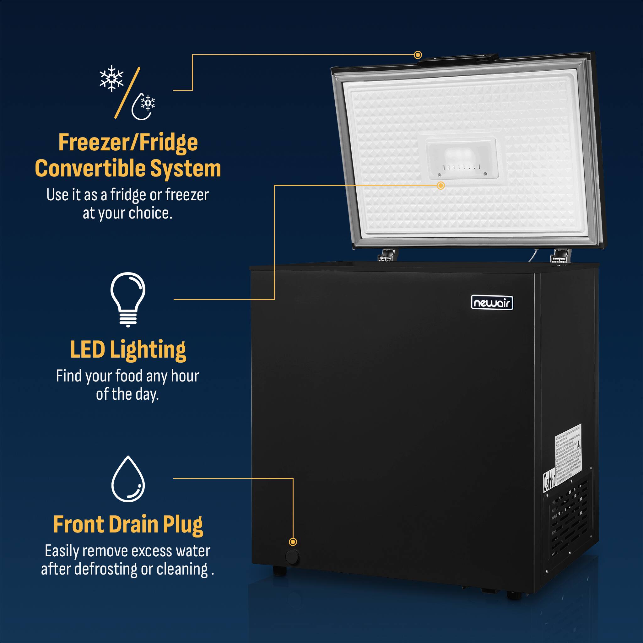 Freezer/Fridge Convertible System  
Use it as a fridge or freezer at your choice.

LED Lighting  
Find your food any hour of the day.

Front Drain Plug  
Easily remove excess water after defrosting or cleaning.