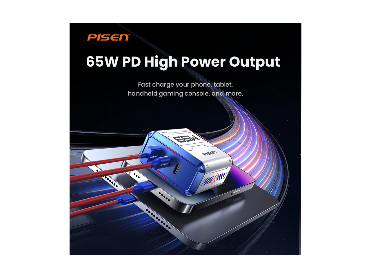 PISEN  
65W PD High Power Output  
Fast charge your phone, tablet, handheld gaming console, and more.