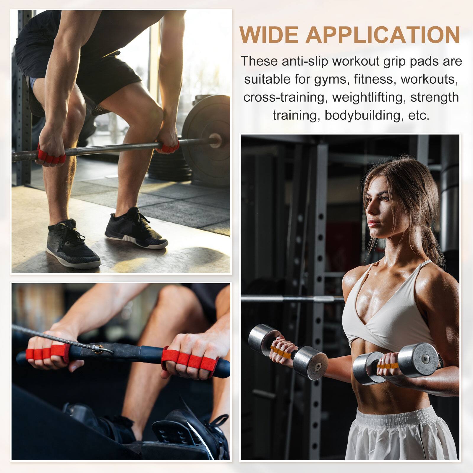 WIDE APPLICATION

These anti-slip workout grip pads are suitable for gyms, fitness, workouts, cross-training, weightlifting, strength training, bodybuilding, etc.