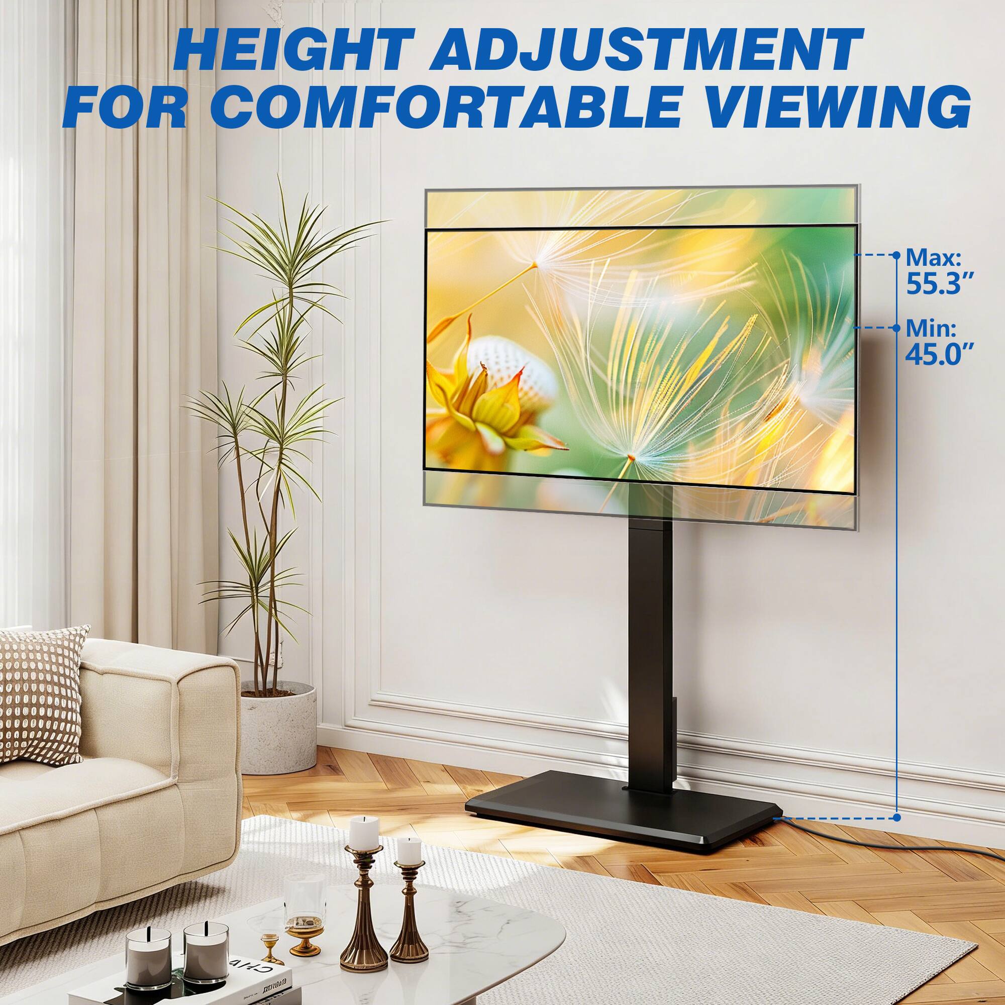 HEIGHT ADJUSTMENT FOR COMFORTABLE VIEWING

Max: 55.3"
Min: 45.0"
