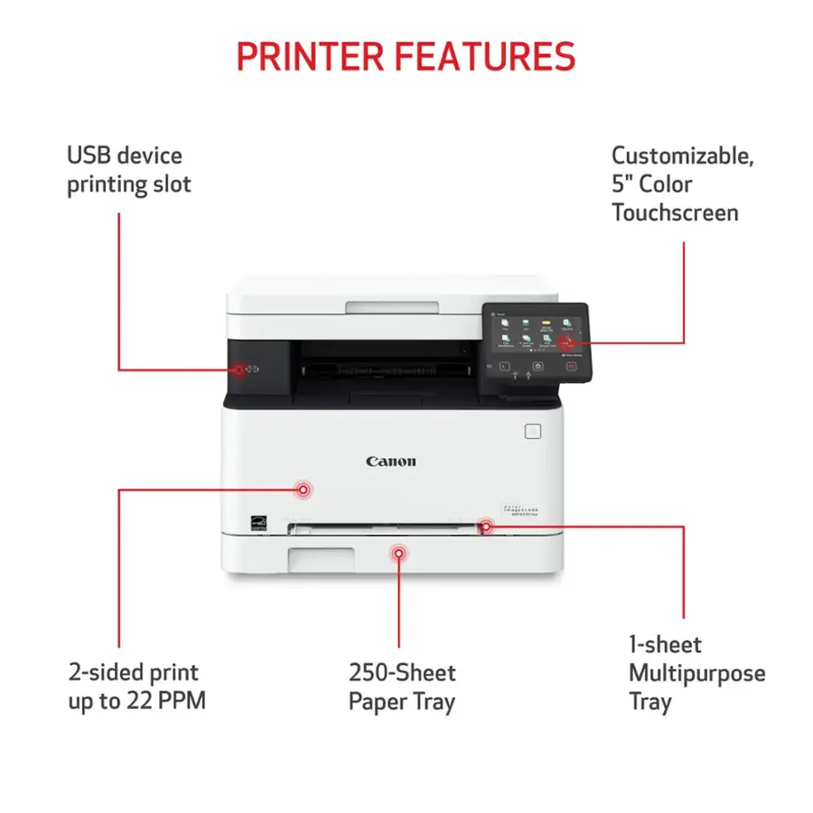 Printer Features:

* USB device printing slot
* Customizable, 5" Color Touchscreen
* Canon Milliowses
* 2-sided print up to 22 PPM
* 250-Sheet Paper Tray
* 1-sheet Multipurpose Tray