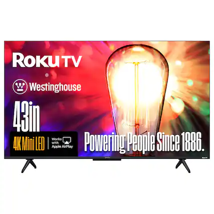 ROKUTV
Westinghouse
43in
4K Mini LED
Works with Apple AirPlay
Powering People Since 1886.