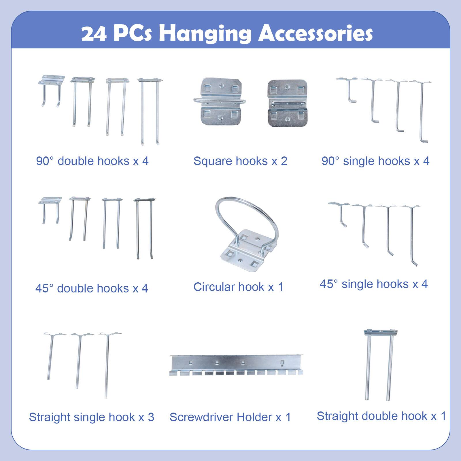 24 PCs Hanging Accessories

- 90° double hooks x 4
- Square hooks x 2
- 90° single hooks x 4
- 45° double hooks x 4
- Circular hook x 1
- 45° single hooks x 4
- Straight single hook x 3
- Screwdriver Holder x 1
- Straight double hook x 1