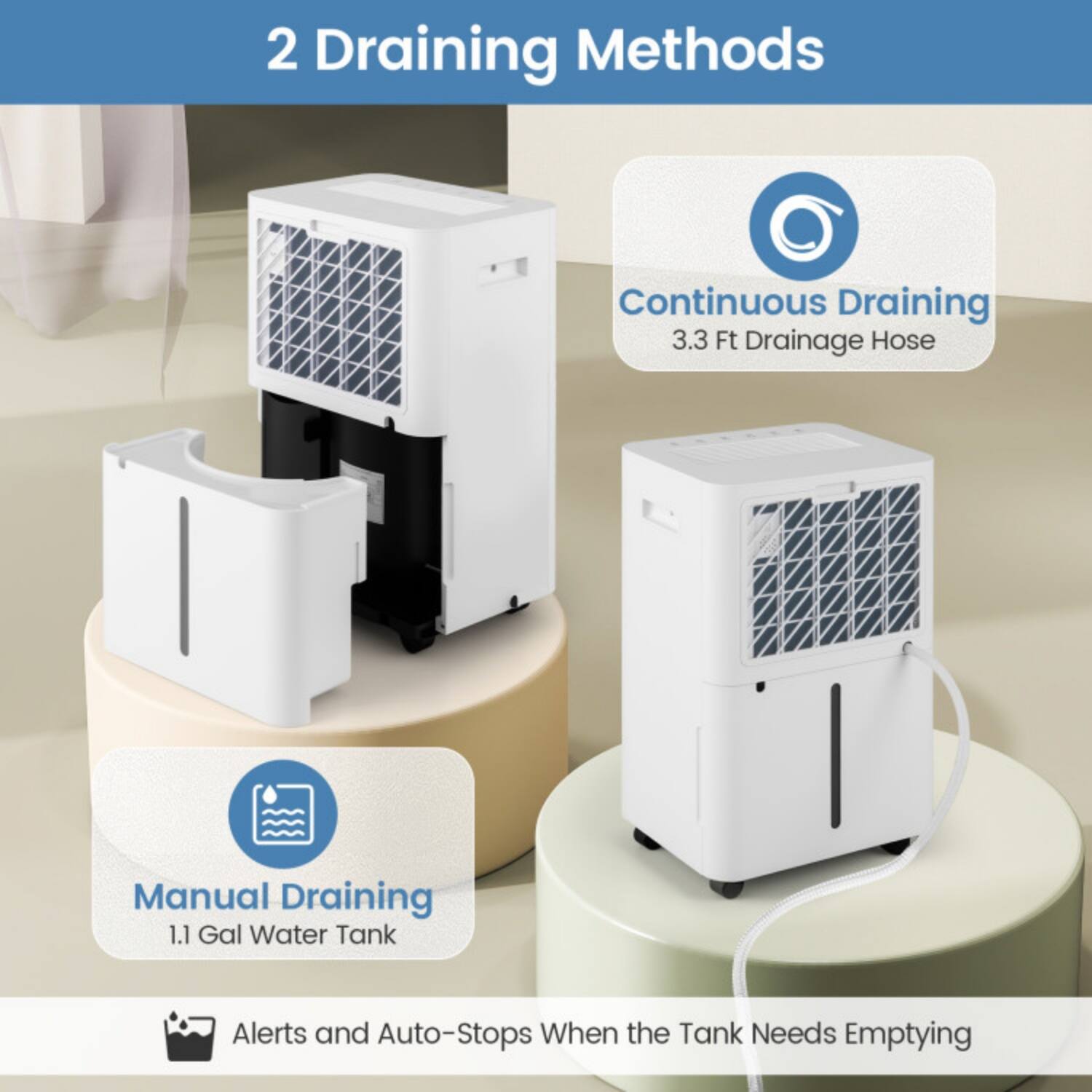 2 Draining Methods

Continuous Draining  
3.3 Ft Drainage Hose

Manual Draining  
1.1 Gal Water Tank

Alerts and Auto-Stops When the Tank Needs Emptying
