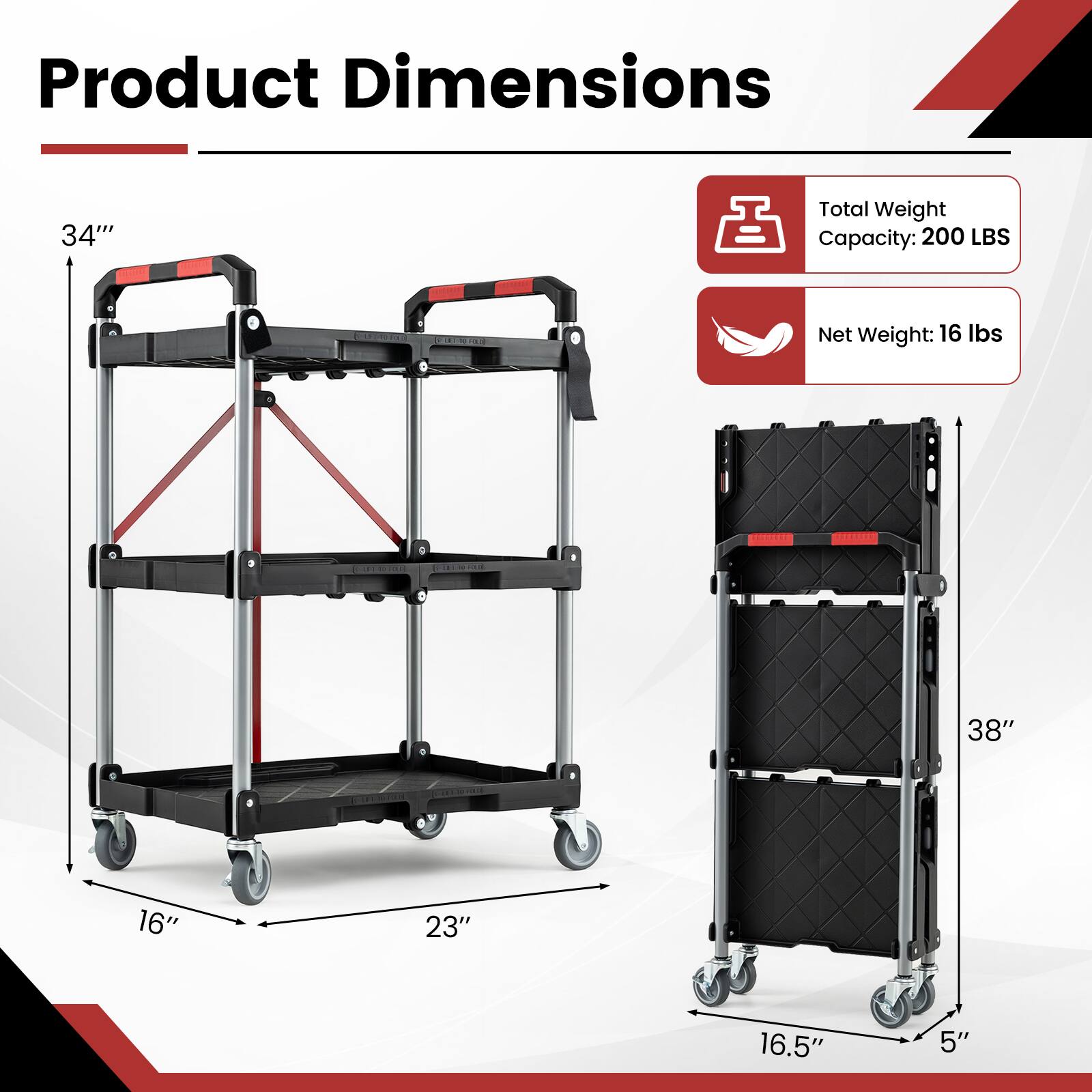 Product Dimensions
34"
Total Weight Capacity: 200 LBS
Net Weight: 16 lbs

38"
16"
23"
16.5"
5"