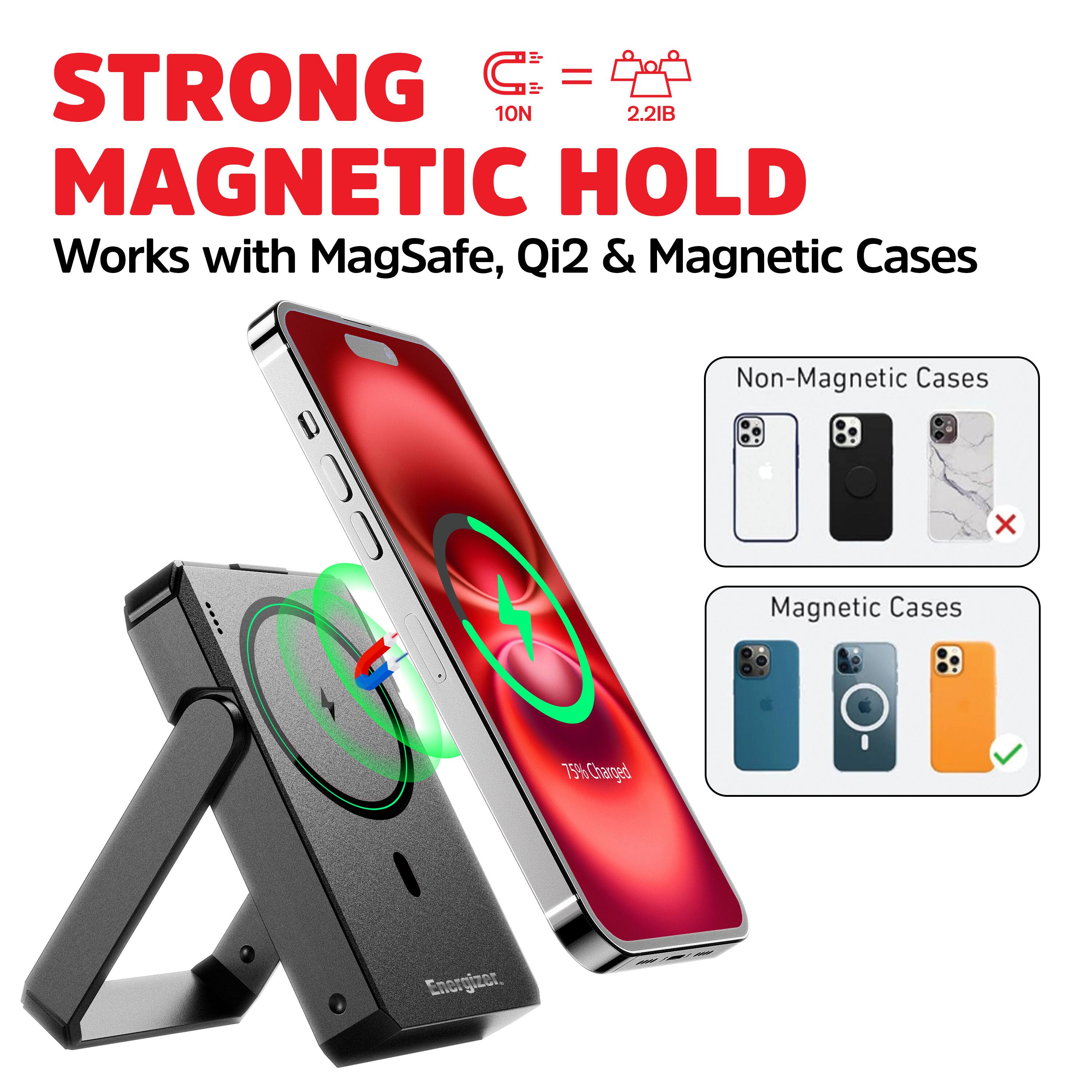 STRONG MAGNETIC HOLD  
10N = 2.2IB  
Works with MagSafe, Qi2 & Magnetic Cases  

Non-Magnetic Cases  
Magnetic Cases  

75% Charged  
Energizer