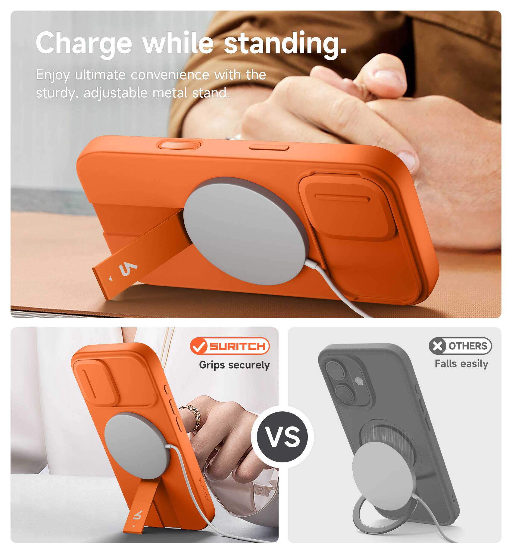 Charge while standing.  
Enjoy ultimate convenience with the sturdy, adjustable metal stand.  

SURITCH Grips securely  
vs  
OTHERS Falls easily