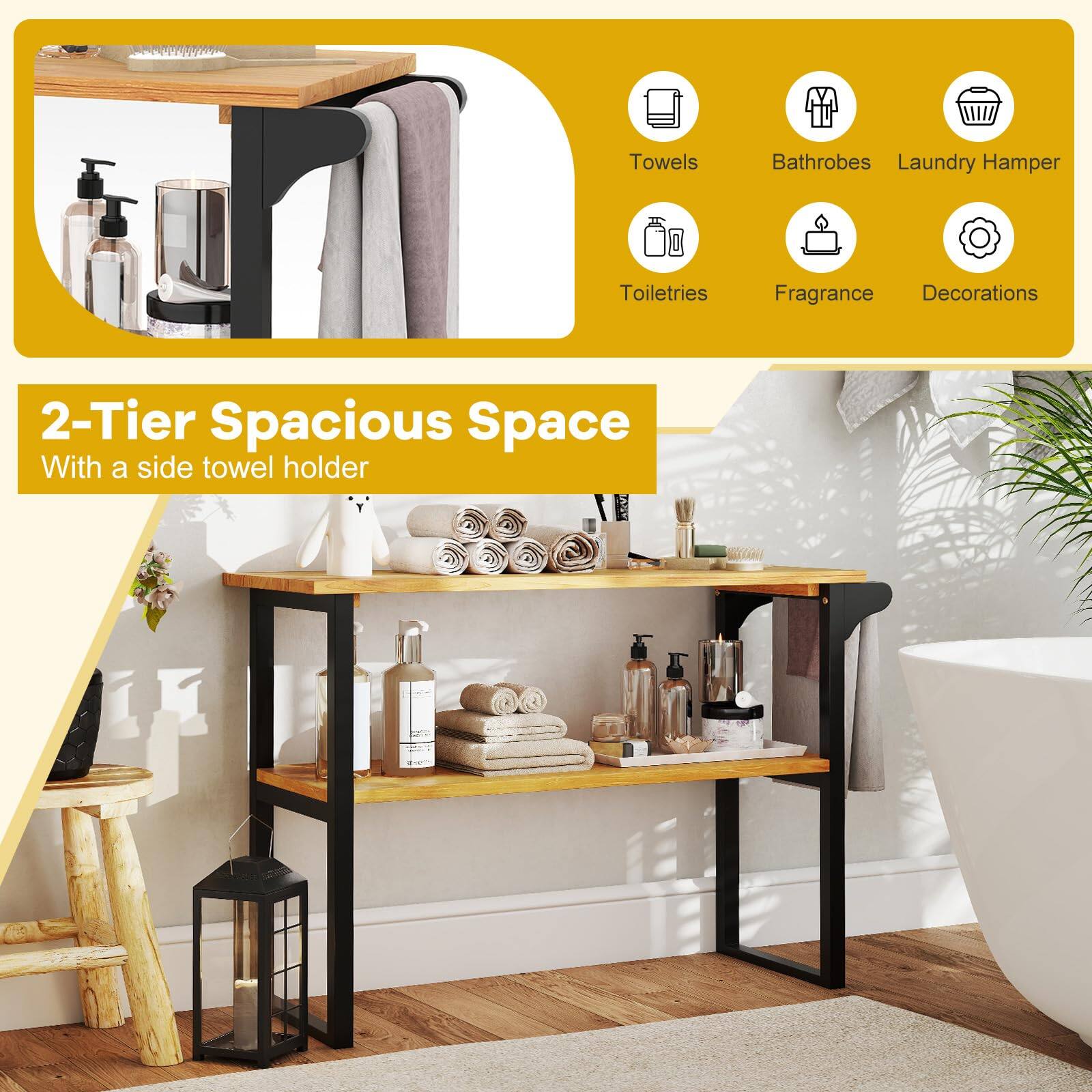 2-Tier Spacious Space  
With a side towel holder

- Towels
- Bathrobes
- Laundry Hamper
- Toiletries
- Fragrance
- Decorations