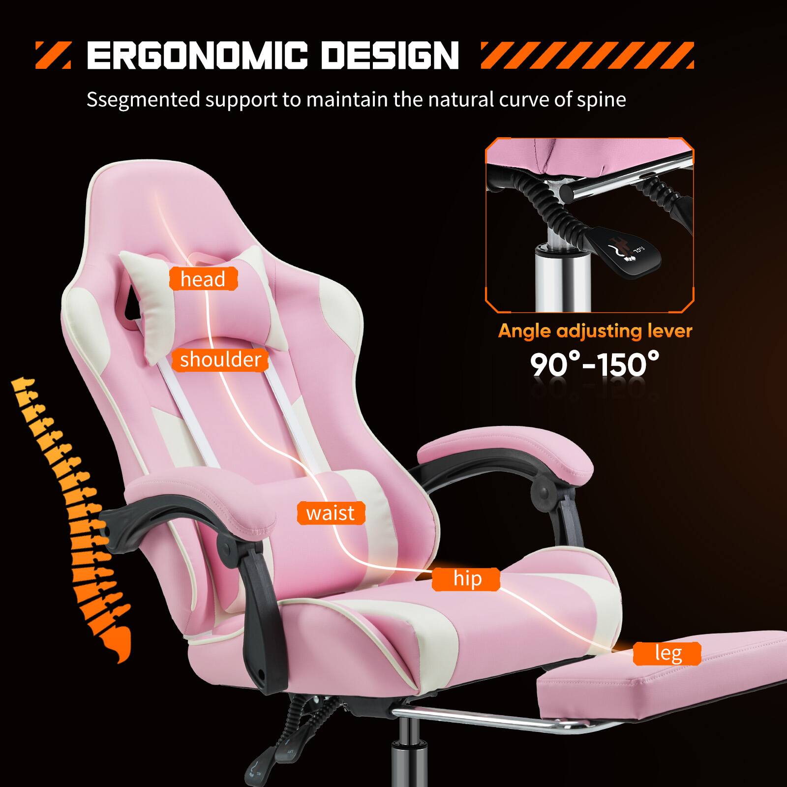 ERGONOMIC DESIGN  
Segmented support to maintain the natural curve of spine  

- head  
- shoulder  
- waist  
- hip  
- leg  

Angle adjusting lever  
90° - 150°
