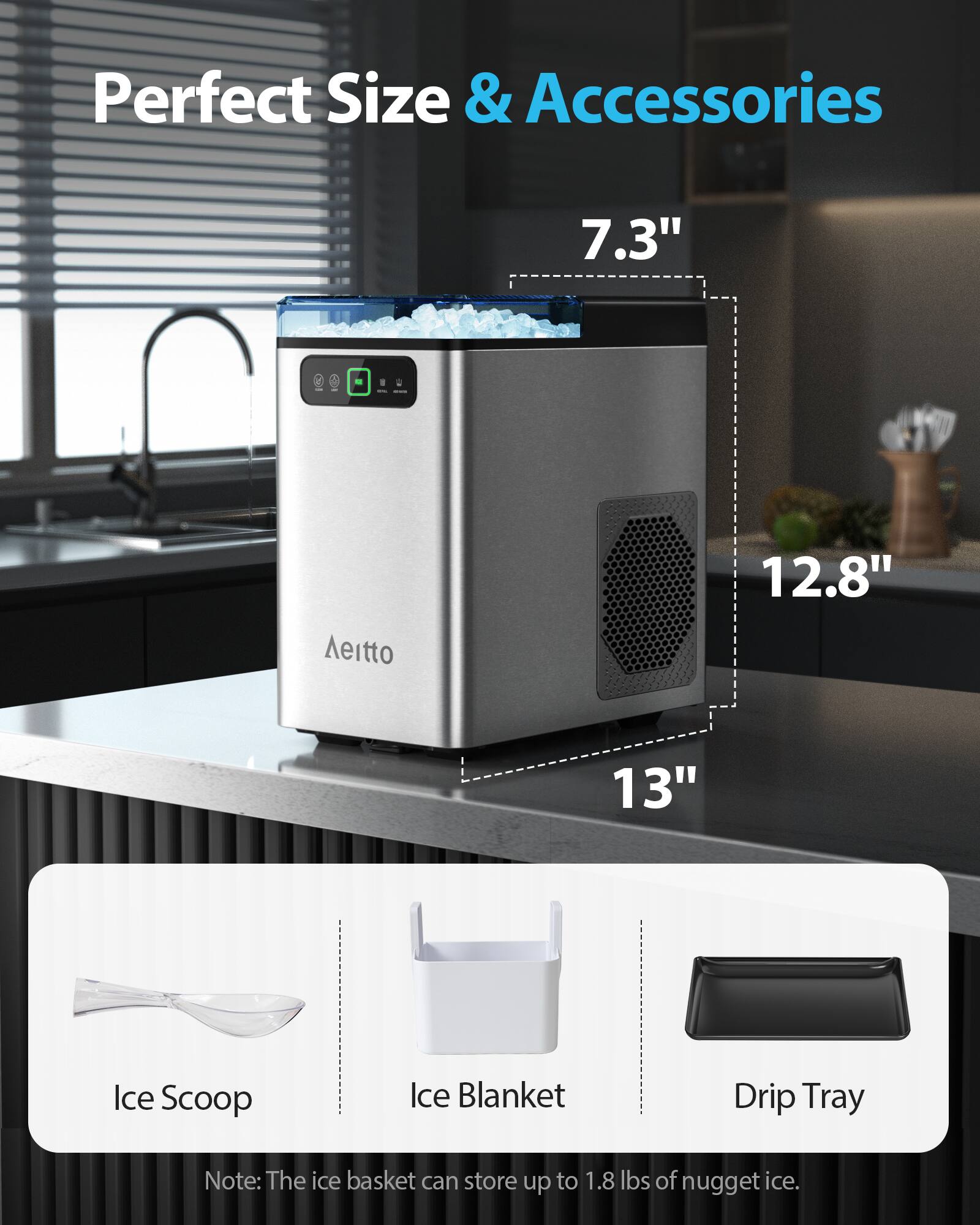 Perfect Size & Accessories

7.3"  
12.8"  
13"

Ice Scoop  
Ice Blanket  
Drip Tray

Note: The ice basket can store up to 1.8 lbs of nugget ice.