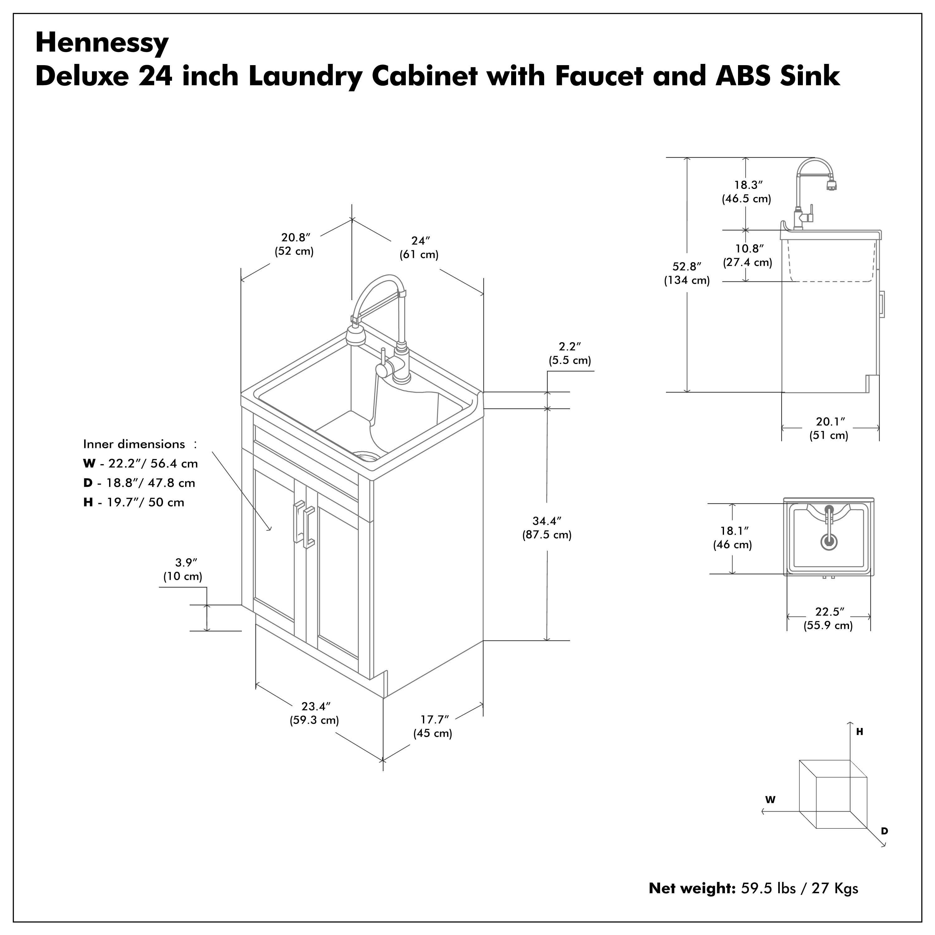 Hennessy Deluxe 24 inch Laundry Cabinet with Faucet and ABS Sink

Inner dimensions:
- W: 22.2" / 56.4 cm
- D: 18.8" / 47.8 cm
- H: 19.7" / 50 cm

Net weight: 59.5 lbs / 27 Kgs