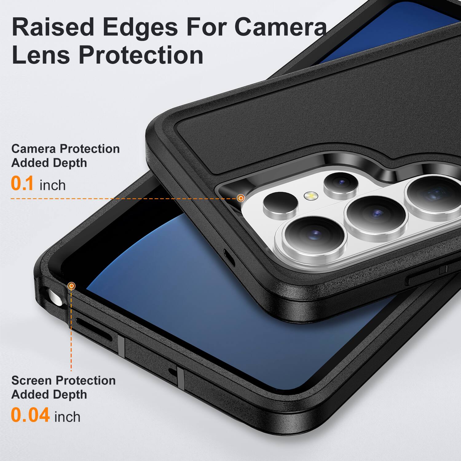 Raised Edges For Camera Lens Protection  
Camera Protection Added Depth 0.1 inch  
Screen Protection Added Depth 0.04 inch