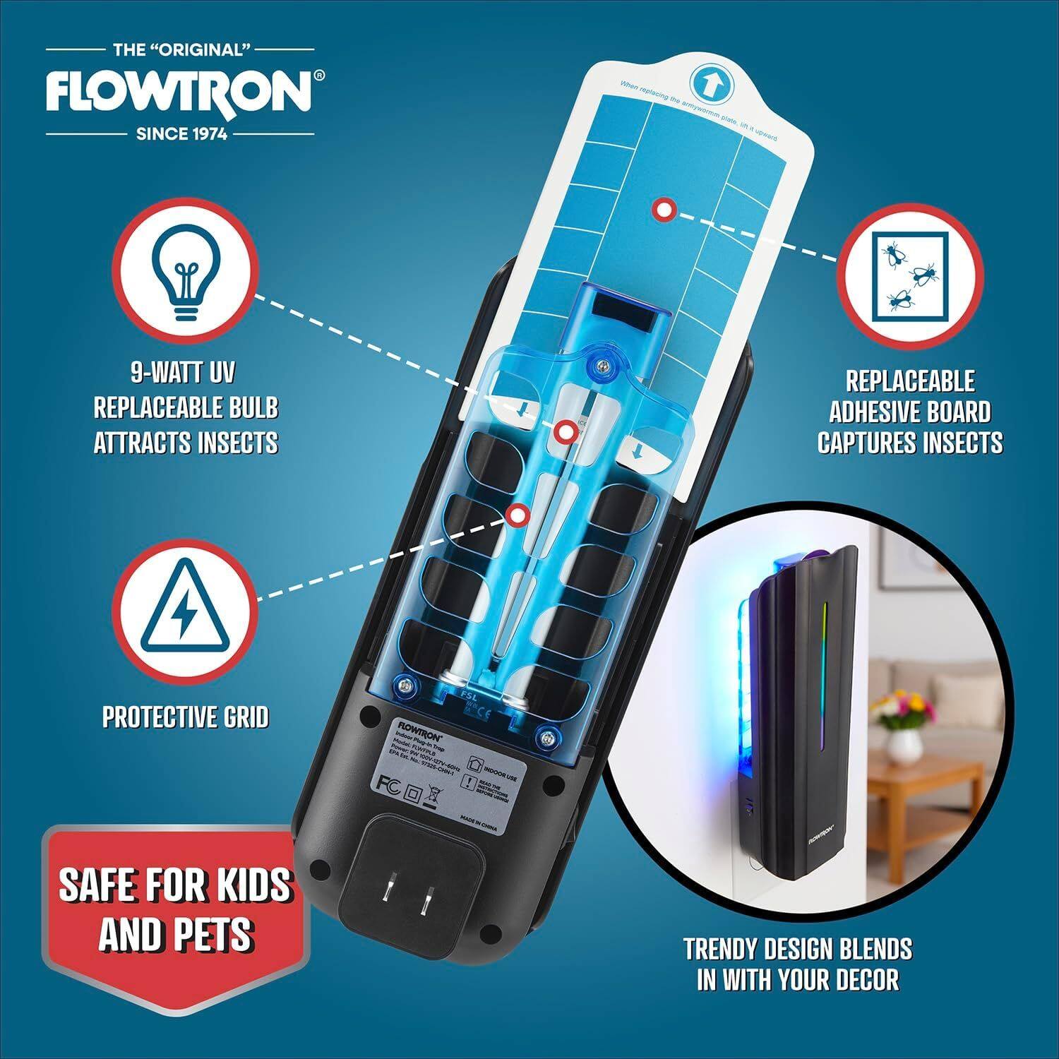 THE "ORIGINAL" FLOWTRON SINCE 1974

- 9-WATT UV REPLACEABLE BULB ATTRACTS INSECTS
- REPLACEABLE ADHESIVE BOARD CAPTURES INSECTS
- PROTECTIVE GRID
- SAFE FOR KIDS AND PETS
- TRENDY DESIGN BLENDS IN WITH YOUR DECOR
