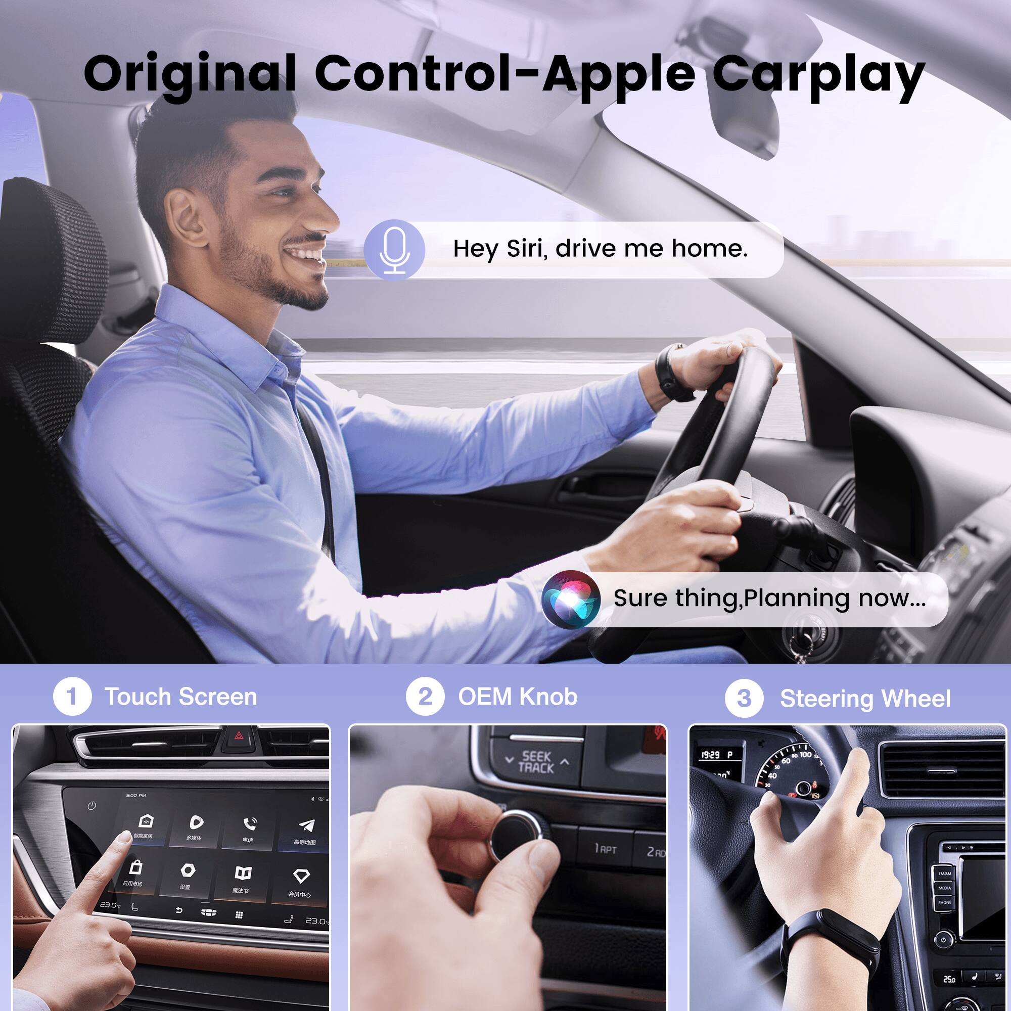 Original Control-Apple Carplay

Hey Siri, drive me home.
Sure thing, Planning now...

1. Touch Screen
2. OEM Knob
3. Steering Wheel