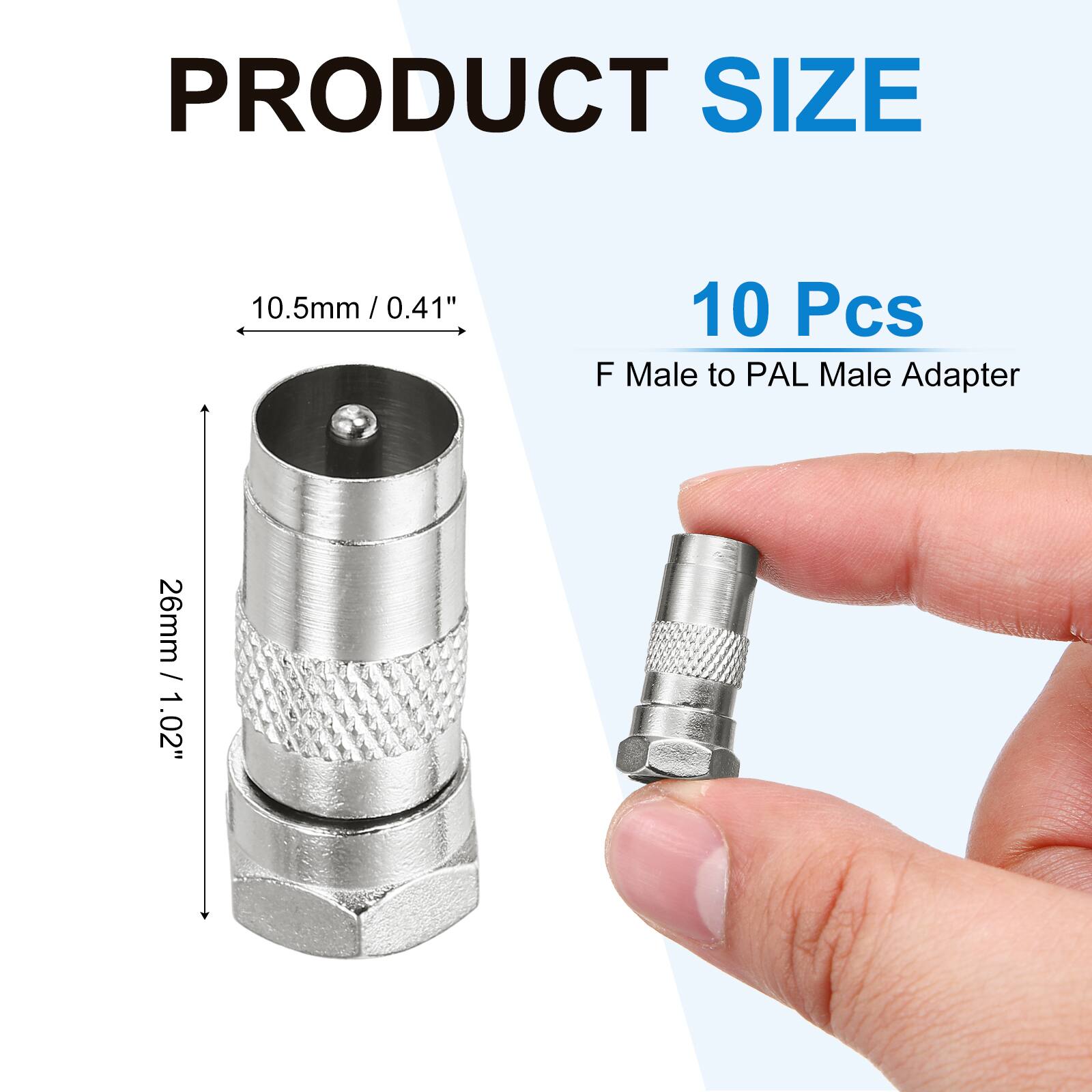 PRODUCT SIZE

10.5mm / 0.41" / 0.41"  
26mm / 1.02"  

10 Pcs  
F Male to PAL Male Adapter