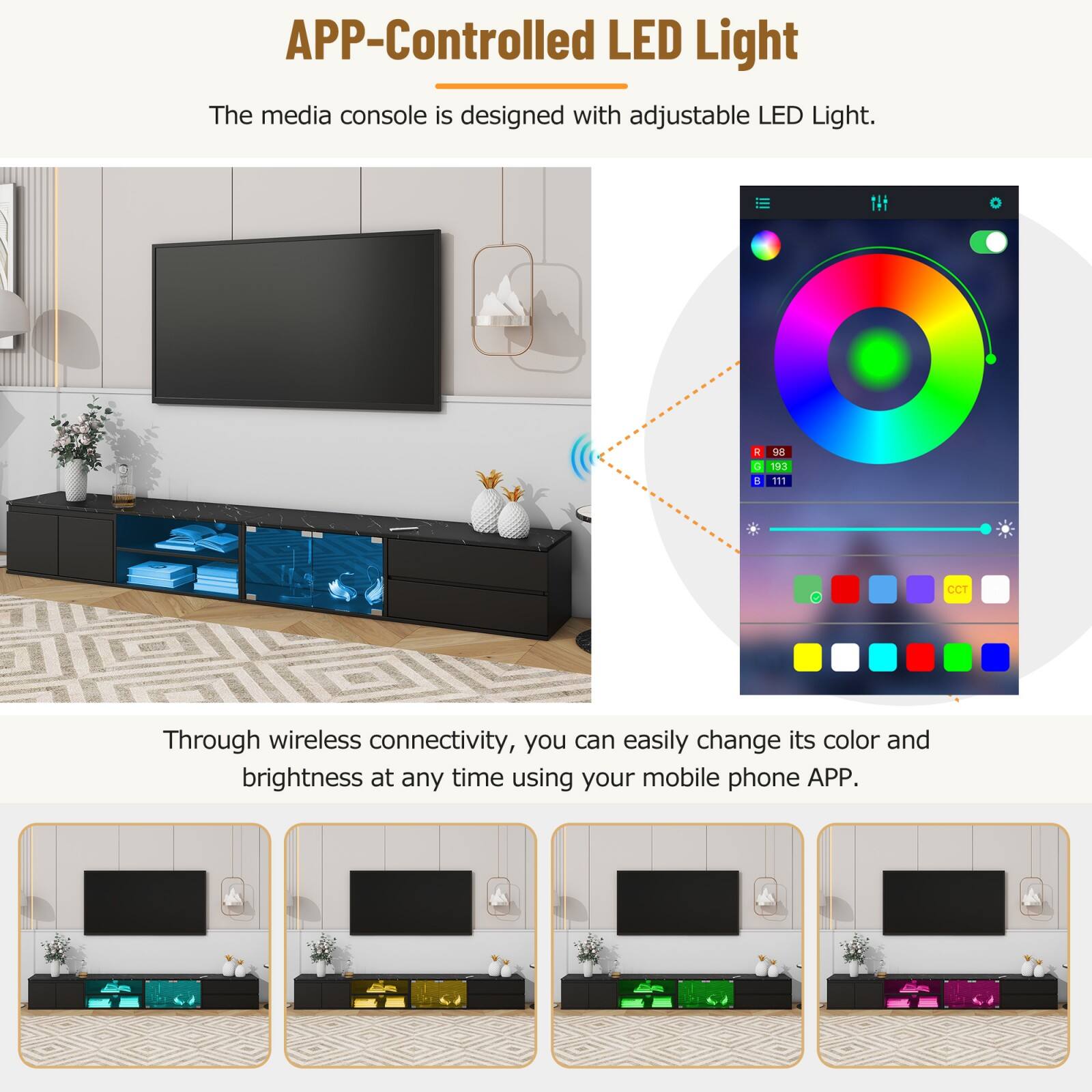 APP-Controlled LED Light

The media console is designed with adjustable LED Light.

Through wireless connectivity, you can easily change its color and brightness at any time using your mobile phone APP.