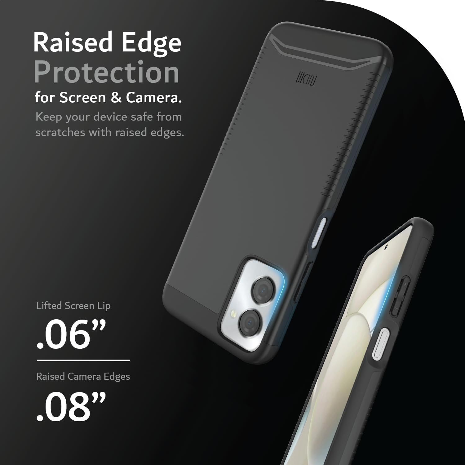 Raised Edge Protection for Screen & Camera.  
Keep your device safe from scratches with raised edges.  

Lifted Screen Lip .06"  
Raised Camera Edges .08"