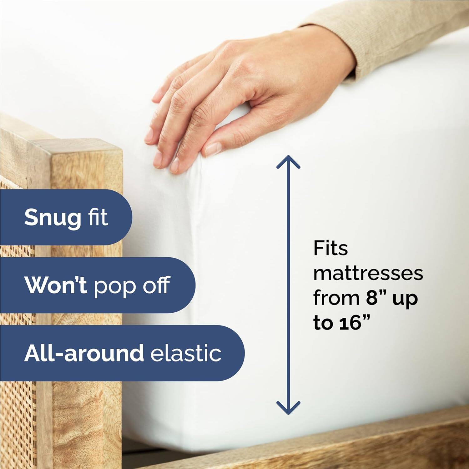 Snug fit  
Won't pop off  
All-around elastic  
Fits mattresses from 8" up to 16"