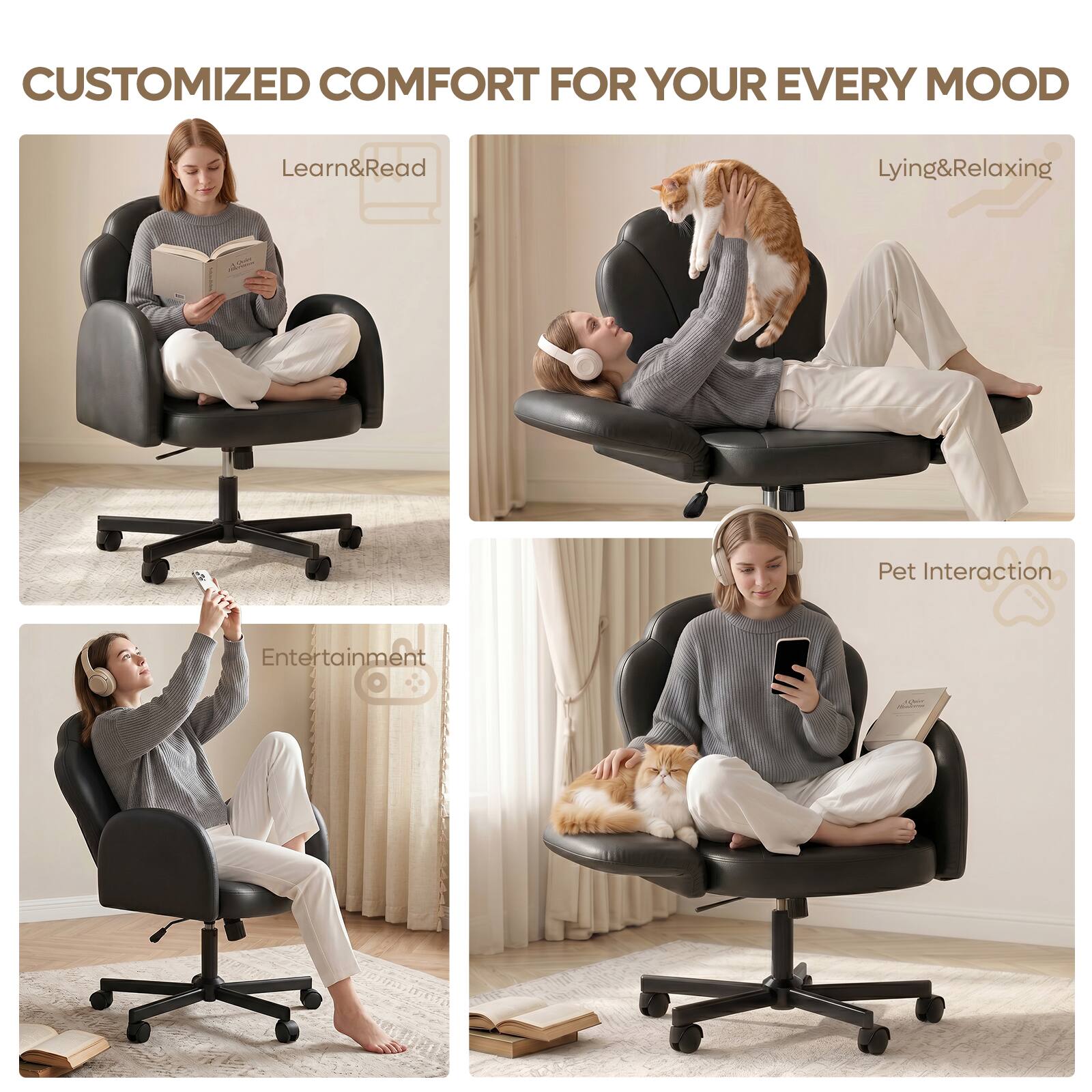 CUSTOMIZED COMFORT FOR YOUR EVERY MOOD

Learn&Read

Lying&Relaxing

Entertainment

Pet Interaction