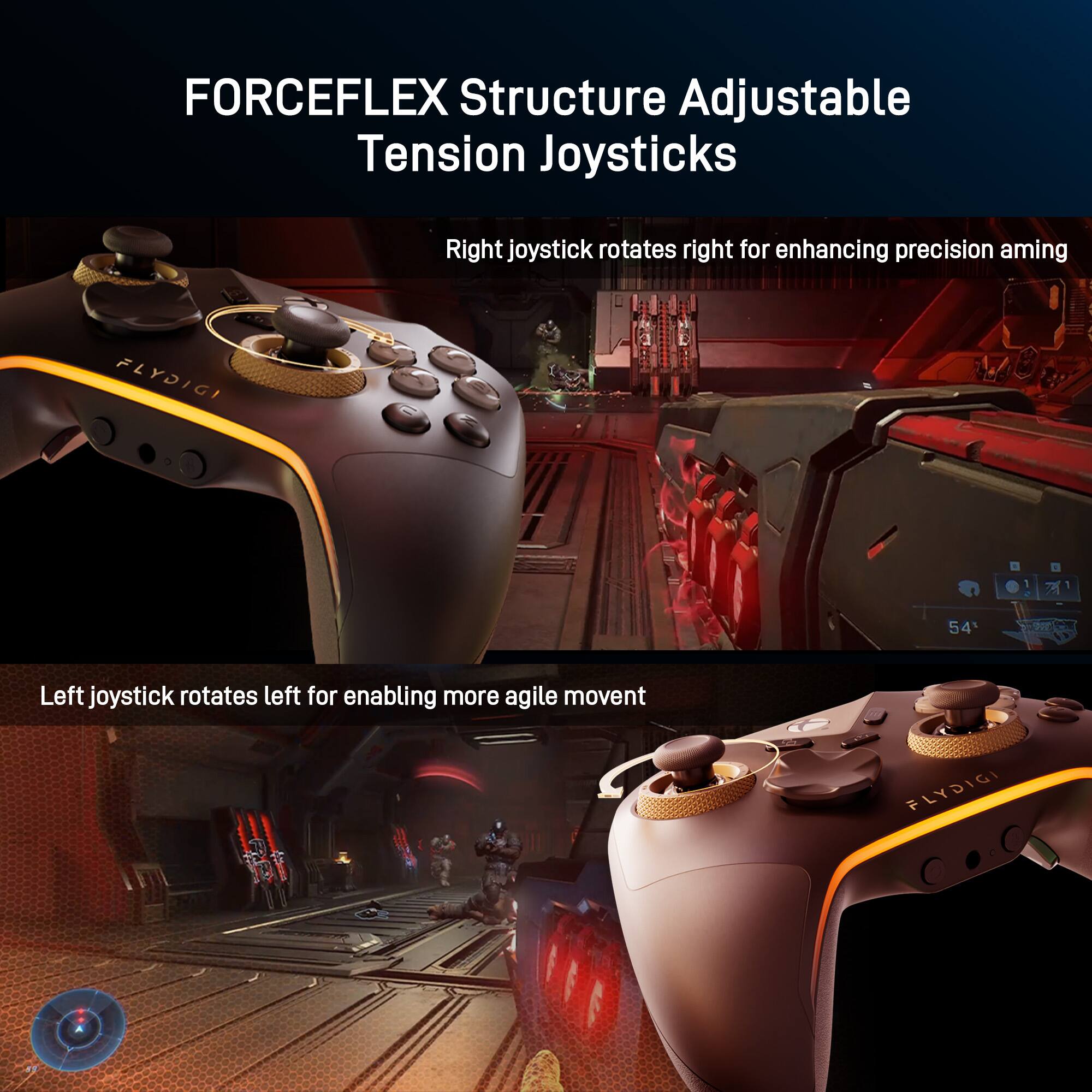 FORCEFLEX Structure Adjustable Tension Joysticks

Right joystick rotates right for enhancing precision aiming

Left joystick rotates left for enabling more agile movement