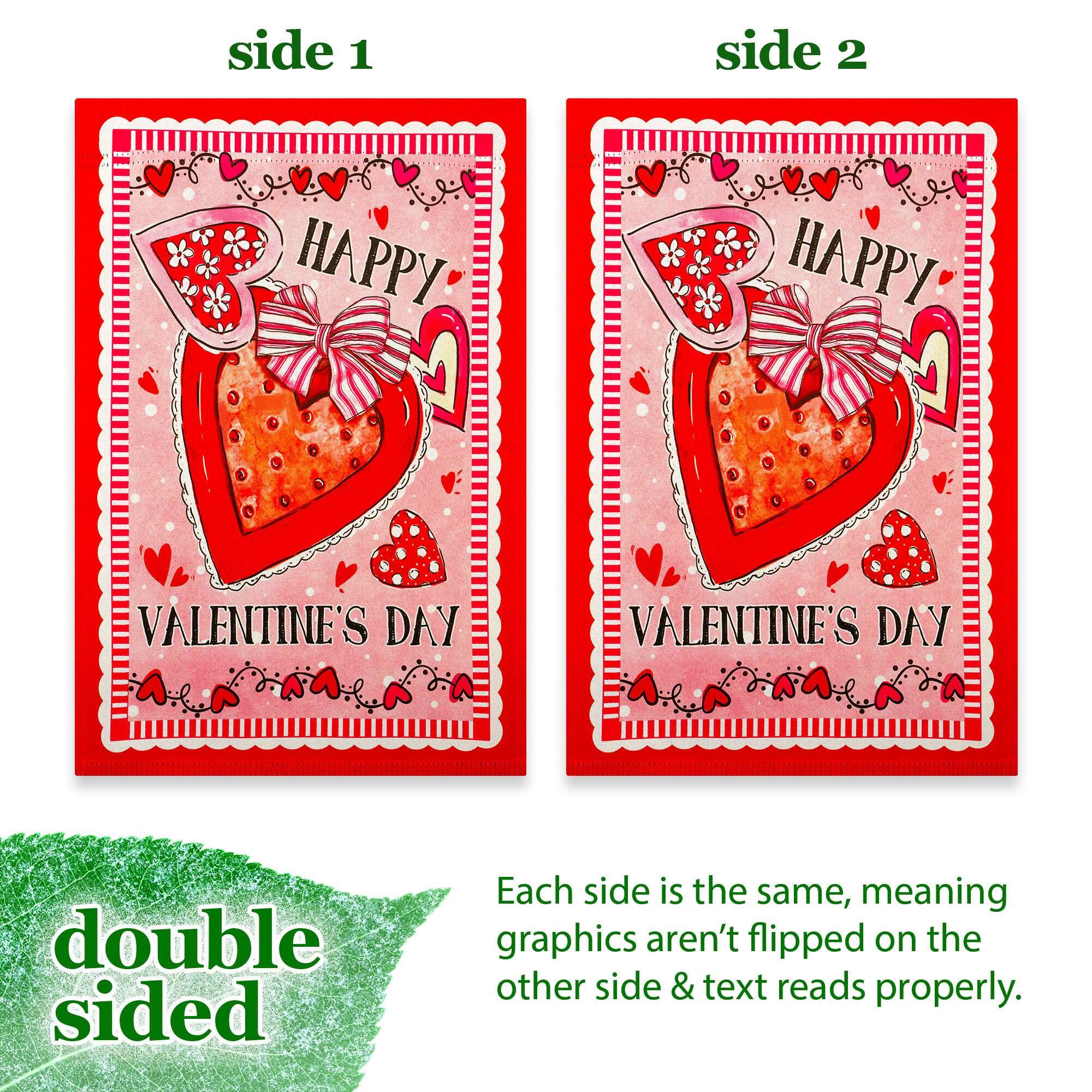 side 1 side 2 HAPPY VALENTINE'S DAY VALENTINE'S DAY double sided Each side is the same, meaning graphics aren't flipped on the other side & text reads properly.