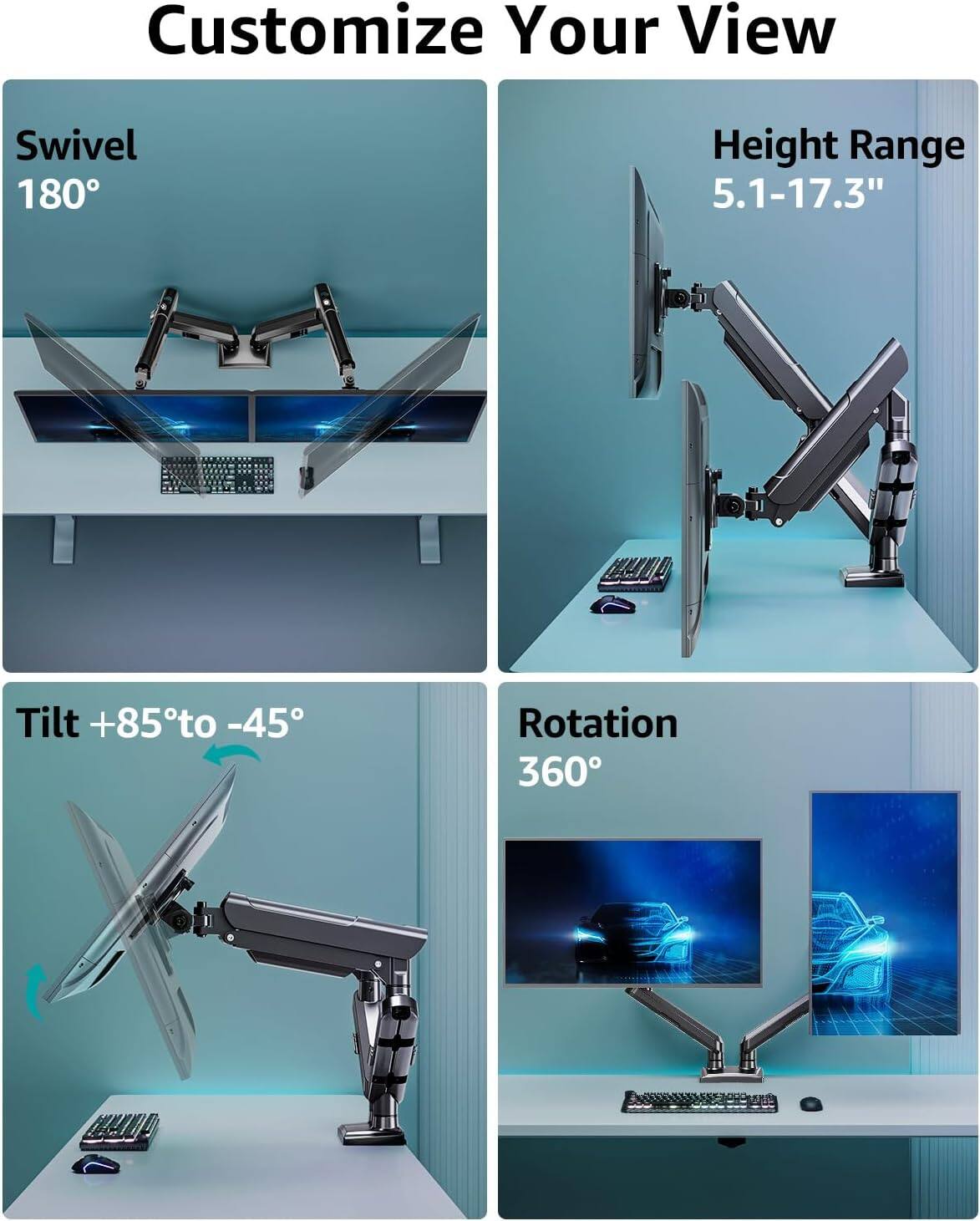 Customize Your View  
Swivel 180°  
Height Range 5.1-17.3"  
Tilt +85° to -45°  
Rotation 360°