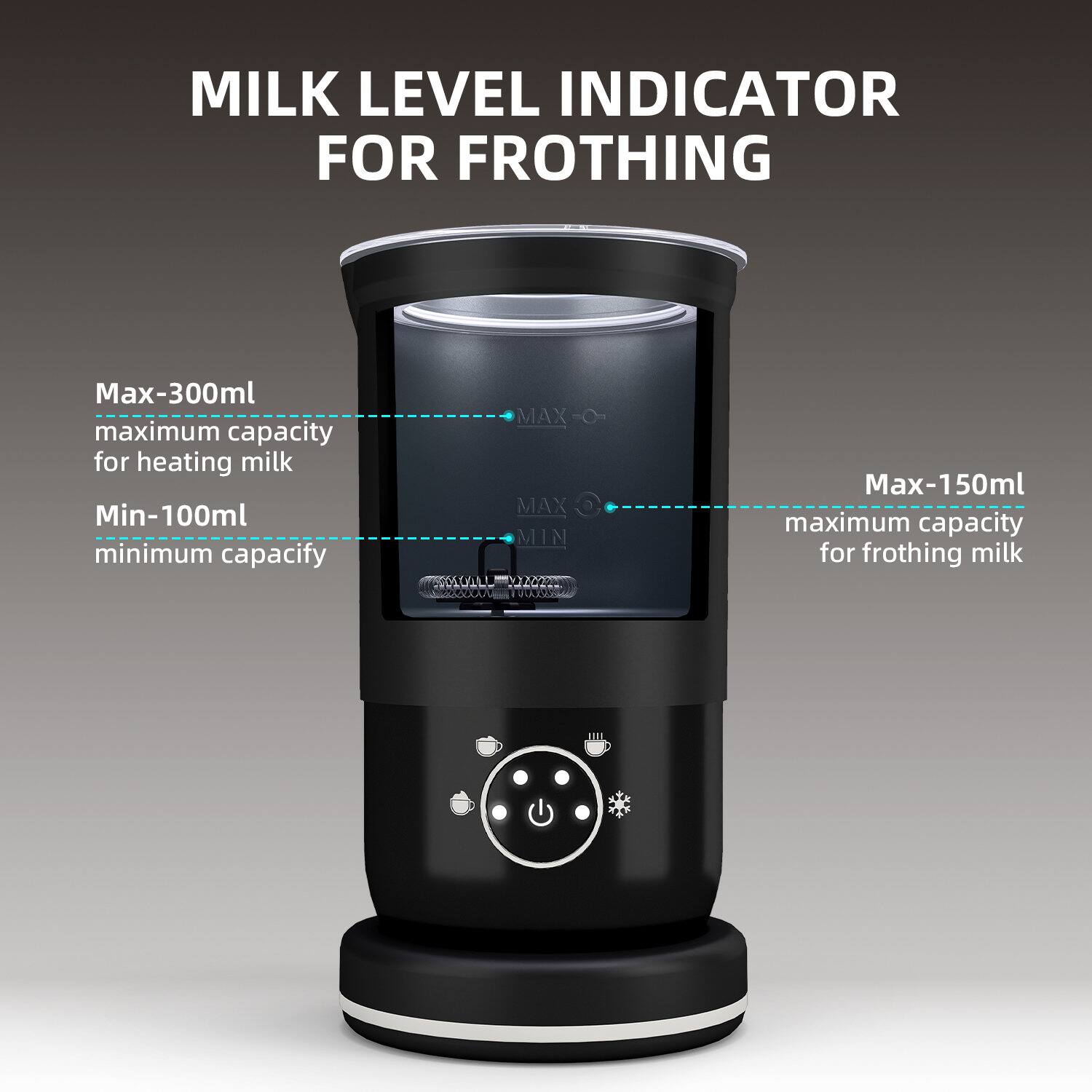 MILK LEVEL INDICATOR FOR FROTHING

Max-300ml  
maximum capacity for heating milk

Min-100ml  
minimum capacity

Max-150ml  
maximum capacity for frothing milk