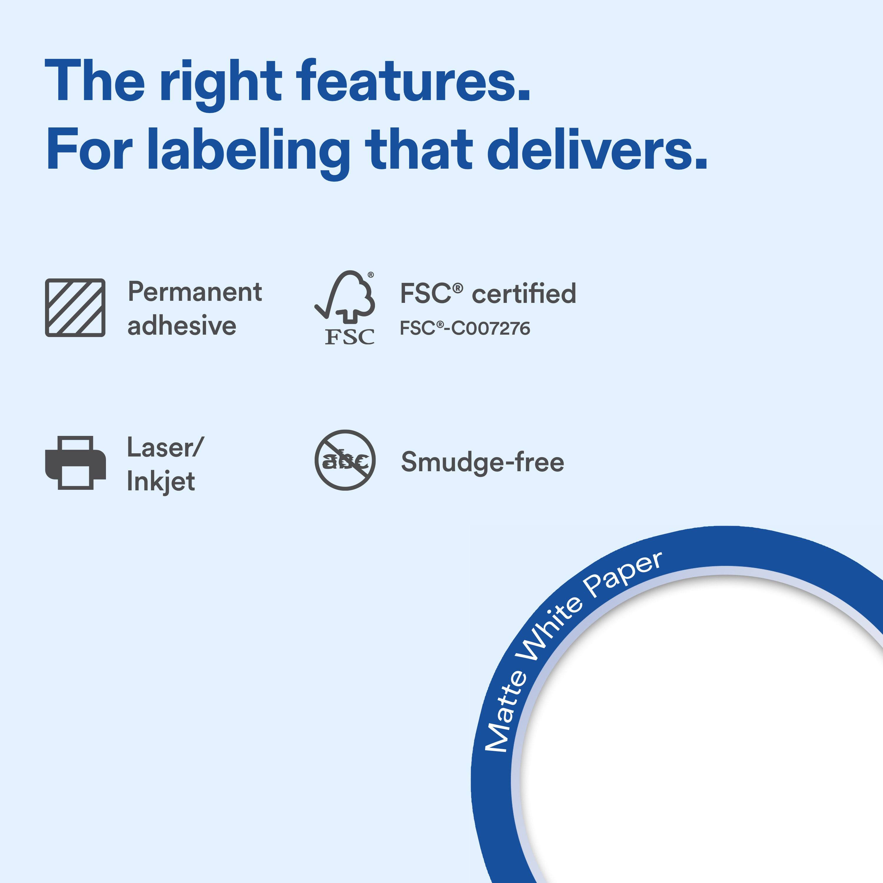 The right features. For labeling that delivers.

Permanent adhesive

FSC certified FSC-C007276

Laser/ Inkjet

Smudge-free

Matte White Paper