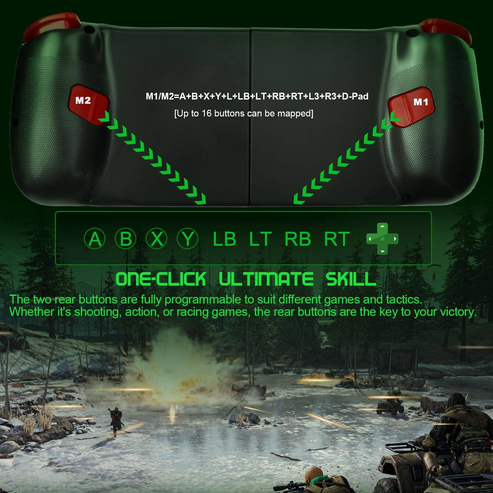 M1/M2 = A + B + X + Y + L + LB + LT + RB + RT + L3 + R3 + D-Pad  
[Up to 16 buttons can be mapped]  

A  X  Y  LB  LT  RB  RT  

ONE-CLICK ULTIMATE SKILL  

The two rear buttons are fully programmable to suit different games and tactics. Whether it's shooting, action, or racing games, the rear buttons are the key to your victory.