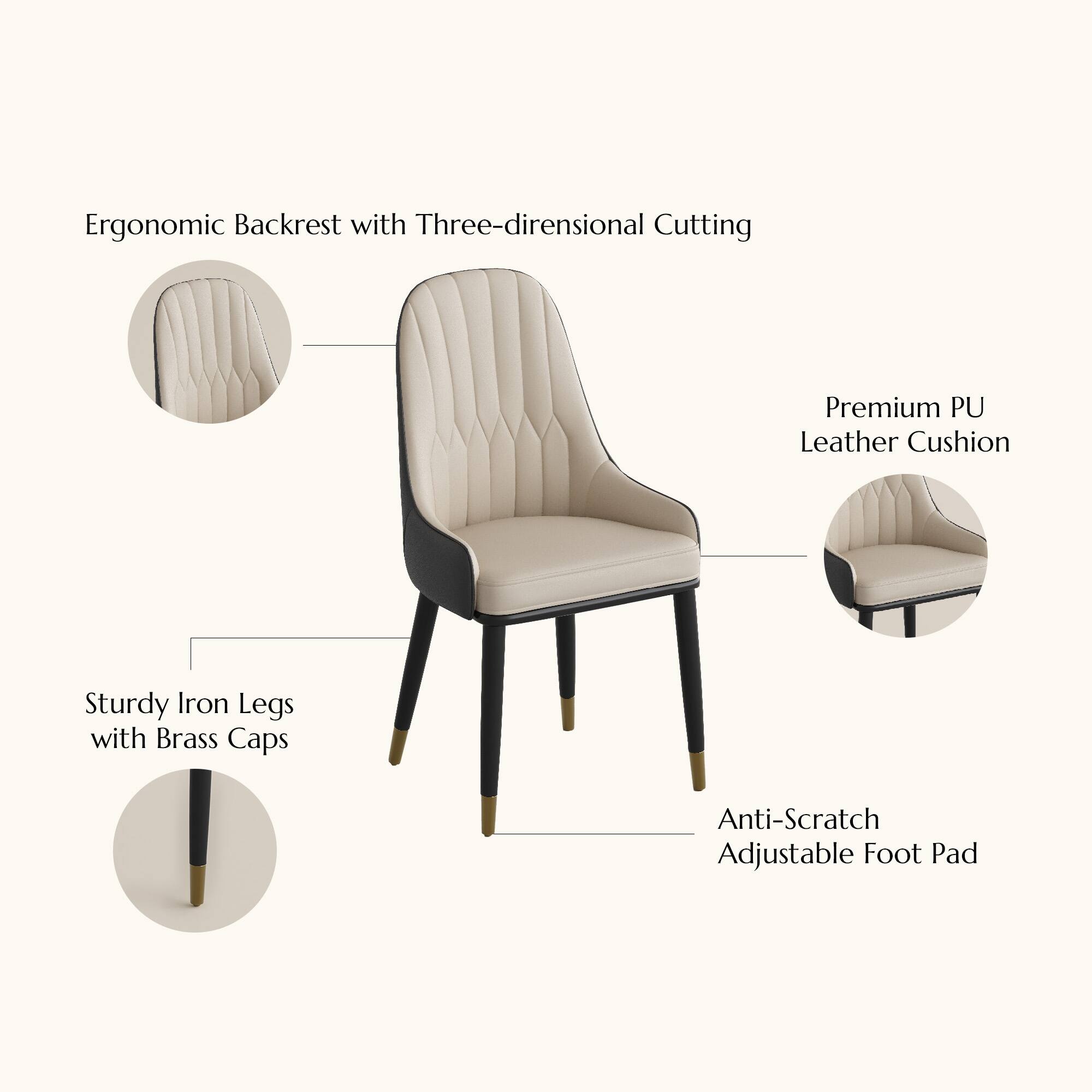 Ergonomic Backrest with Three-dimensional Cutting  
Premium PU Leather Cushion  
Sturdy Iron Legs with Brass Caps  
Anti-Scratch Adjustable Foot Pad
