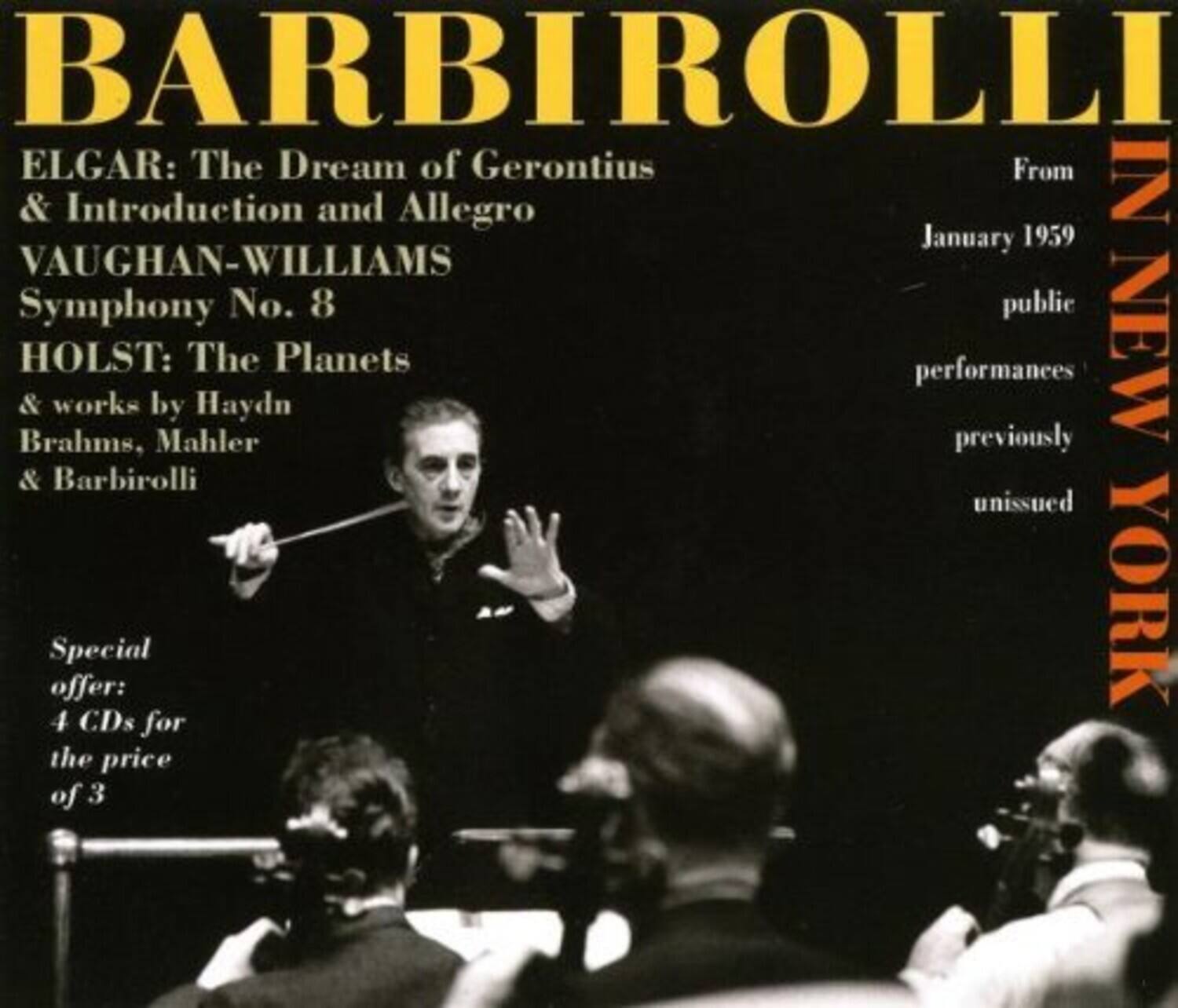 BARBIROLLI  
ELGAR: The Dream of Gerontius & Introduction and Allegro  
VAUGHAN-WILLIAMS Symphony No. 8  
HOLST: The Planets & works by Haydn, Brahms, Mahler & Barbirolli  

From January 1959 public performances previously unissued  

Special offer: 4 CDs for the price of 3  

IN NEW YORK