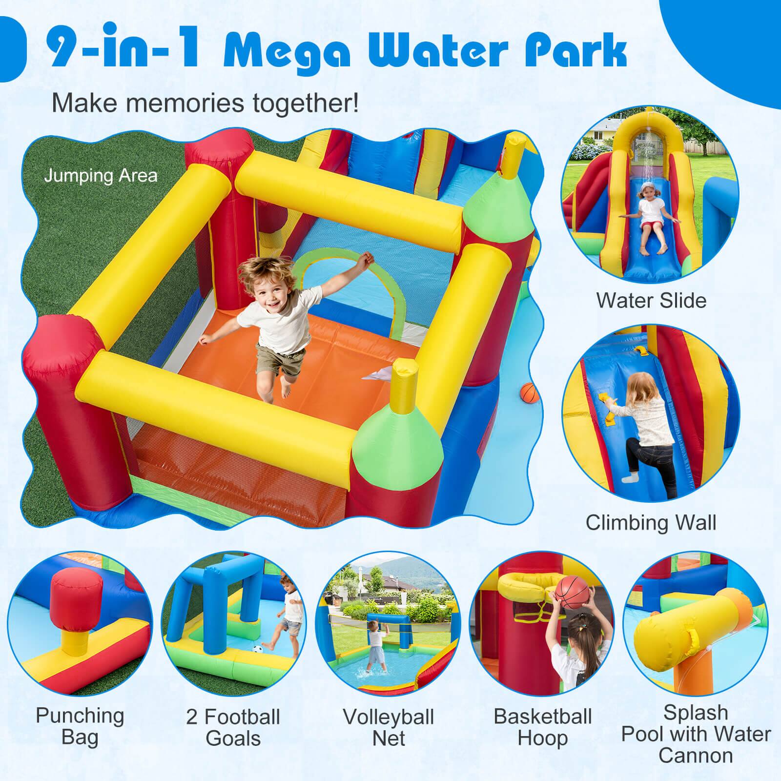 9-in-1 Mega Water Park  
Make memories together!  

Jumping Area  
Water Slide  
Climbing Wall  
Punching Bag  
2 Football Goals  
Volleyball Net  
Basketball Hoop  
Splash Pool with Water Cannon