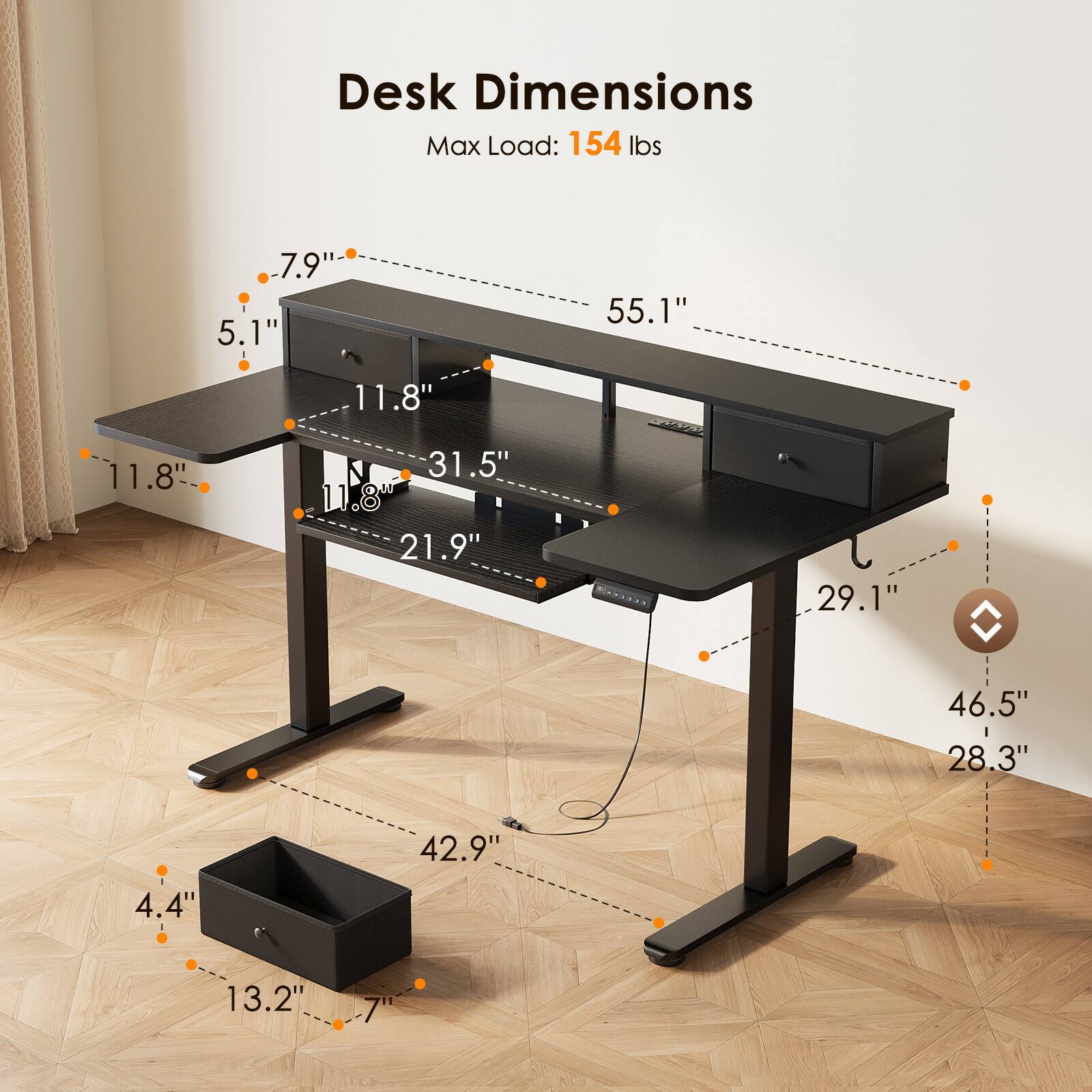 Desk Dimensions  
Max Load: 154 lbs  
7.9"  
5.1"  
55.1"  
11.8"  
11.8"  
31.5"  
11.8"  
21.9"  
29.1"  
46.5"  
28.3"  
42.9"  
4.4"  
13.2"  
7"
