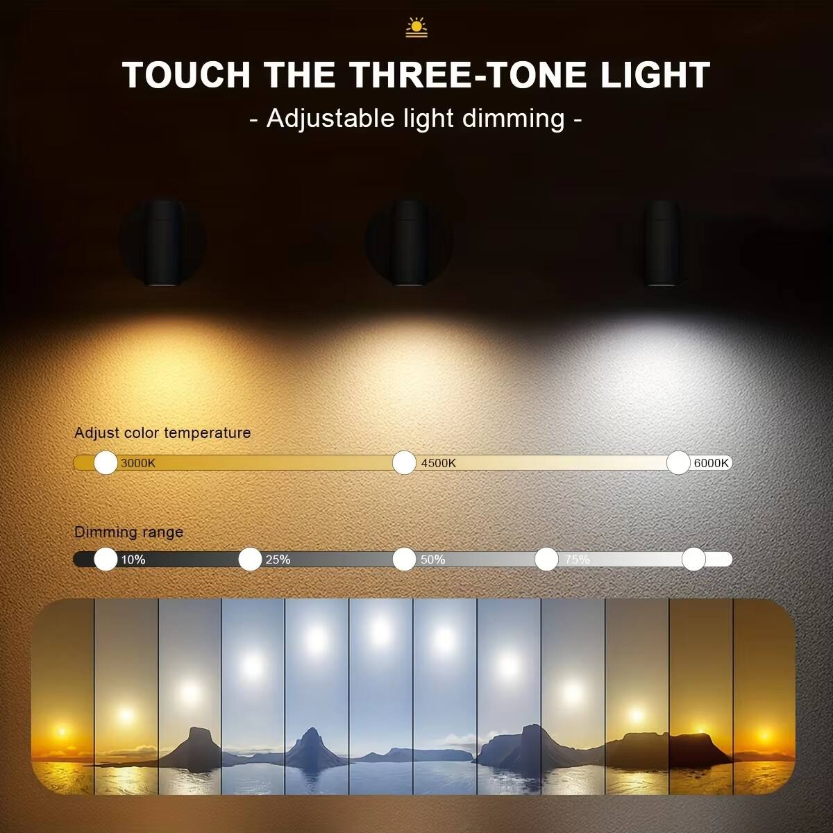 TOUCH THE THREE-TONE LIGHT  
- Adjustable light dimming -  

Adjust color temperature  
3000K 4500K 6000K  

Dimming range  
10% 25% 50% 75%