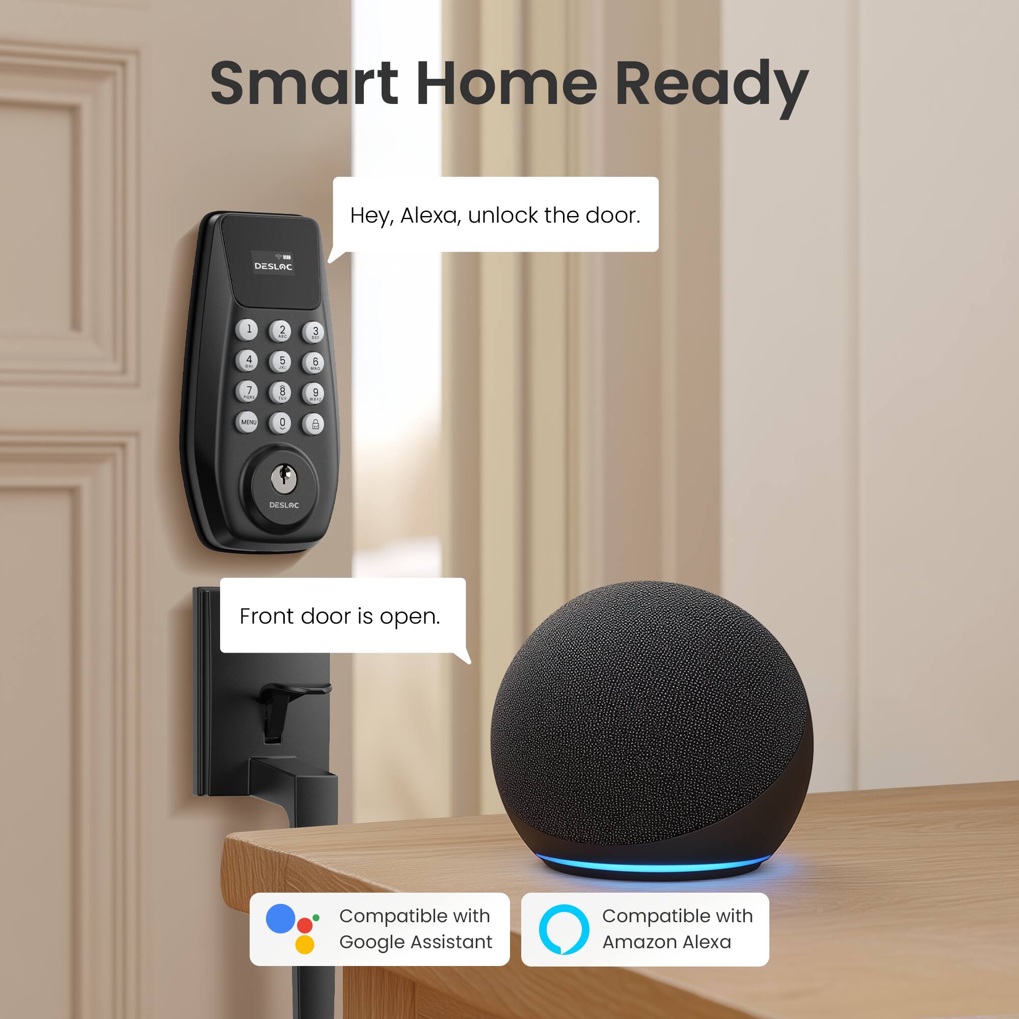 Smart Home Ready

Hey, Alexa, unlock the door.

Front door is open.

Compatible with Google Assistant

Compatible with Amazon Alexa