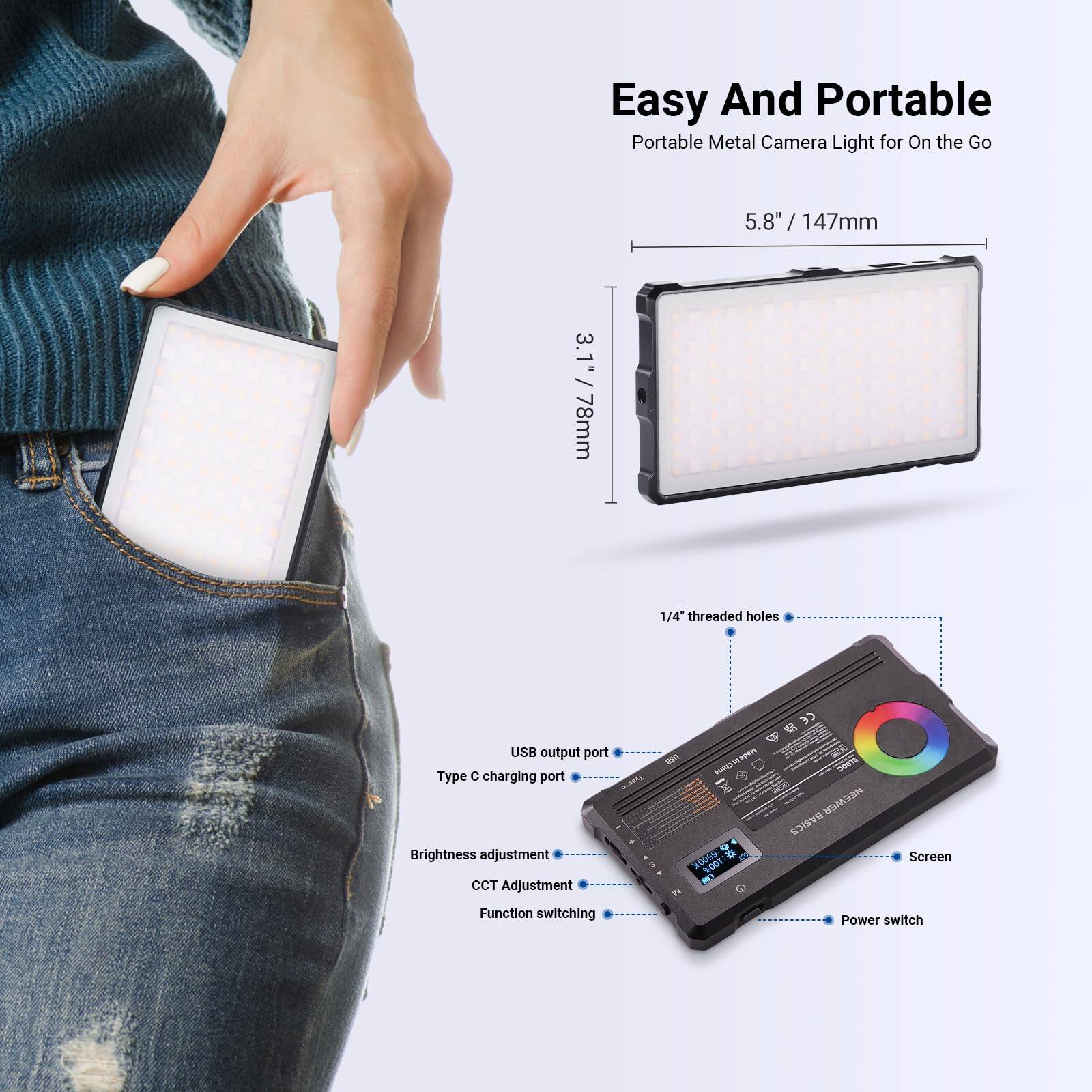 Easy And Portable  
Portable Metal Camera Light for On the Go  

5.8" / 147mm  
3.1" / 78mm  

1/4" threaded holes  
USB output port  
Type C charging port  

Brightness adjustment  
CCT Adjustment  
Function switching  

Screen  
Power switch