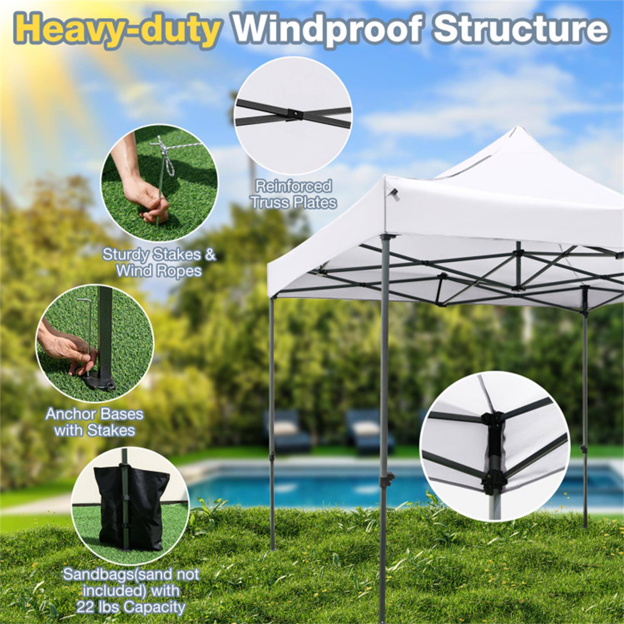 Heavy-duty Windproof Structure

- Reinforced Truss Plates
- Sturdy Stakes & Wind Ropes
- Anchor Bases with Stakes
- Sandbags (sand not included) with 22 lbs Capacity