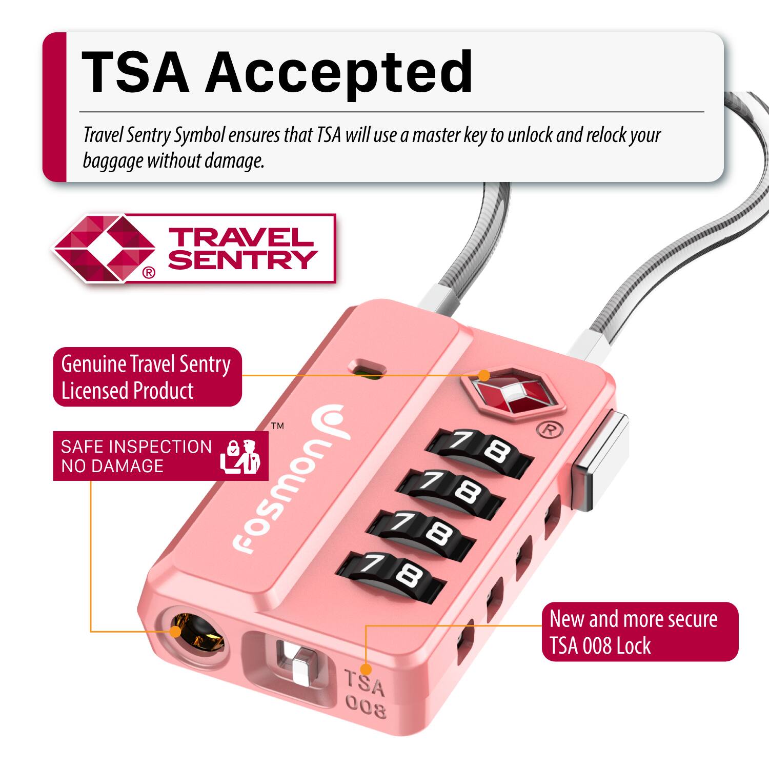 TSA Accepted Travel Sentry Symbol ensures that TSA will use a master key to unlock and relock your baggage without damage. TRAVEL SENTRY R Genuine Travel Sentry Licensed Product TM SAFE INSPECTION 7 8 NO DAMAGE FosmON 7 8 7 8 7 8 TSA 008 R New and more secure TSA 008 Lock